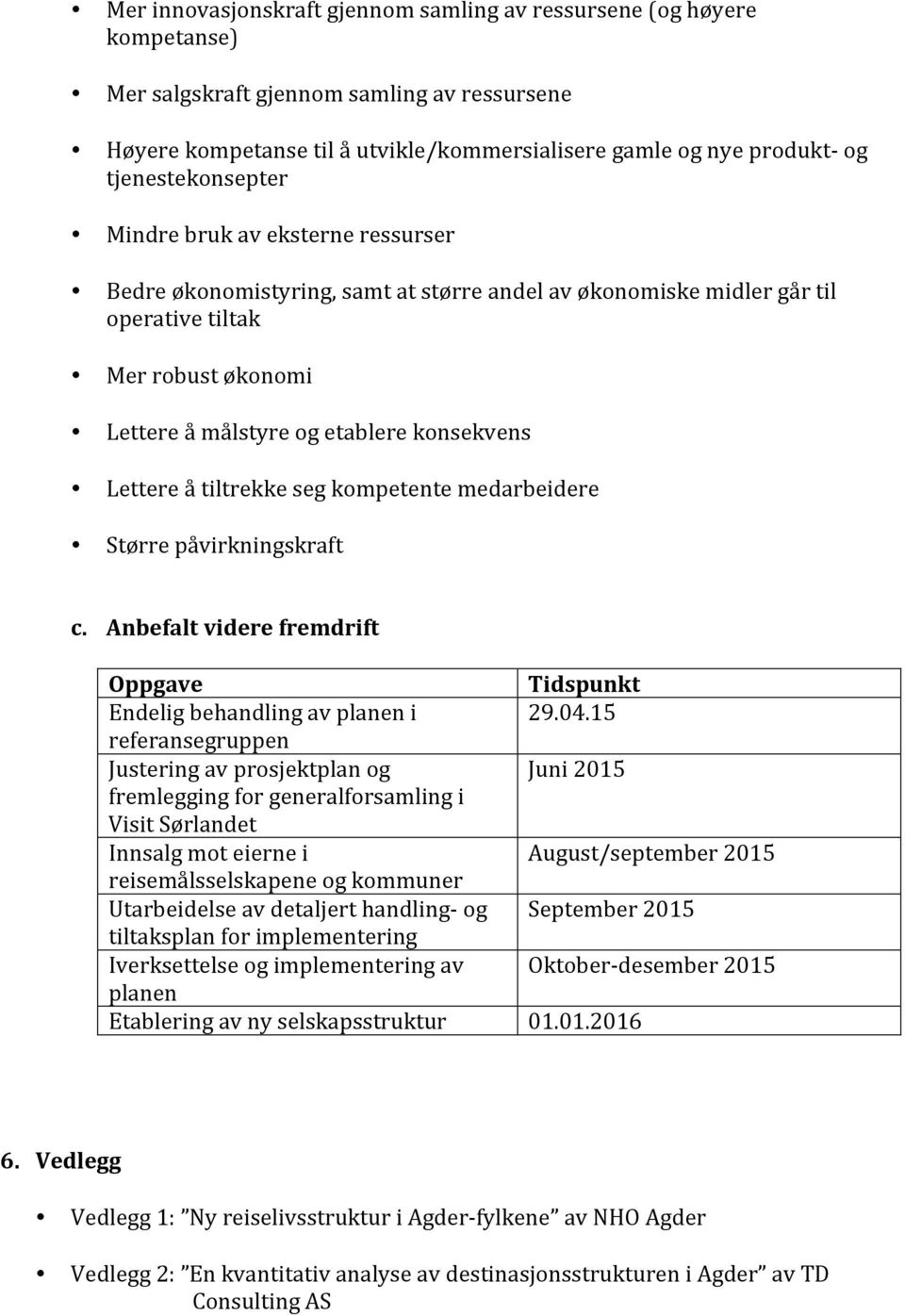 konsekvens Lettere å tiltrekke seg kompetente medarbeidere Større påvirkningskraft c.