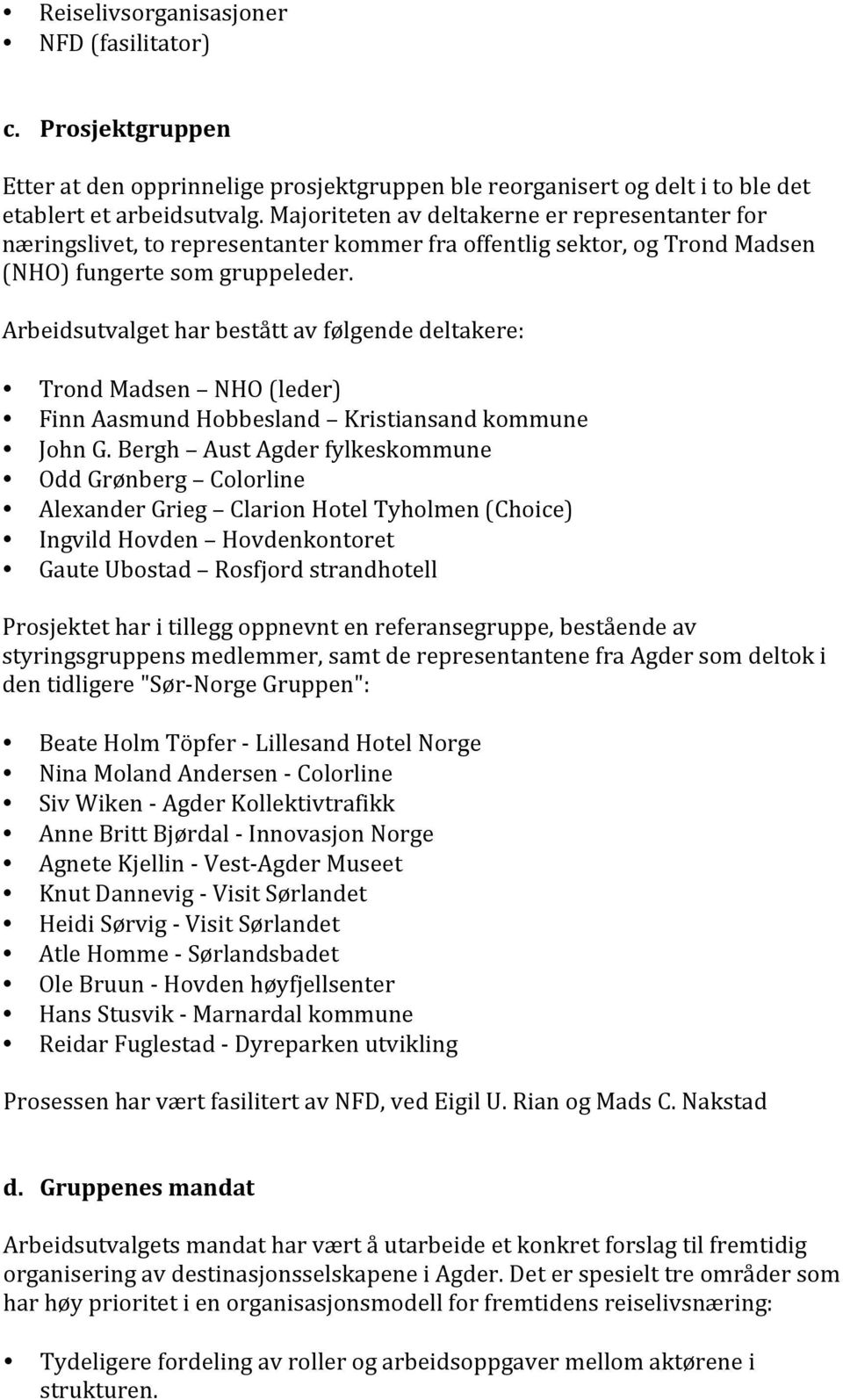 Arbeidsutvalget har bestått av følgende deltakere: Trond Madsen NHO (leder) Finn Aasmund Hobbesland Kristiansand kommune John G.