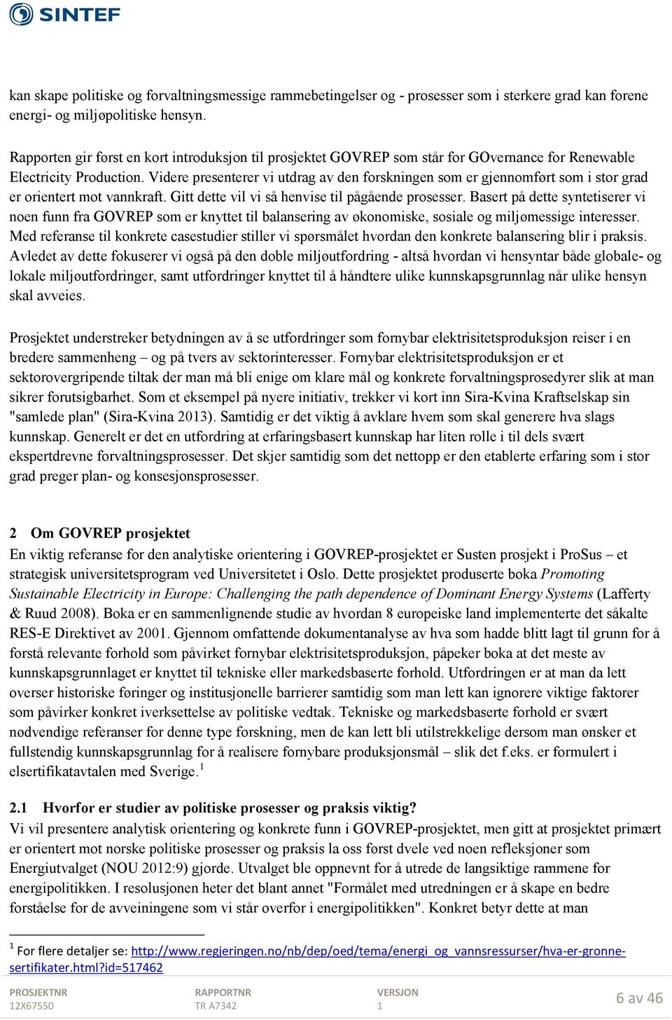 Videre presenterer vi utdrag av den forskningen som er gjennomført som i stor grad er orientert mot vannkraft. Gitt dette vil vi så henvise til pågående prosesser.