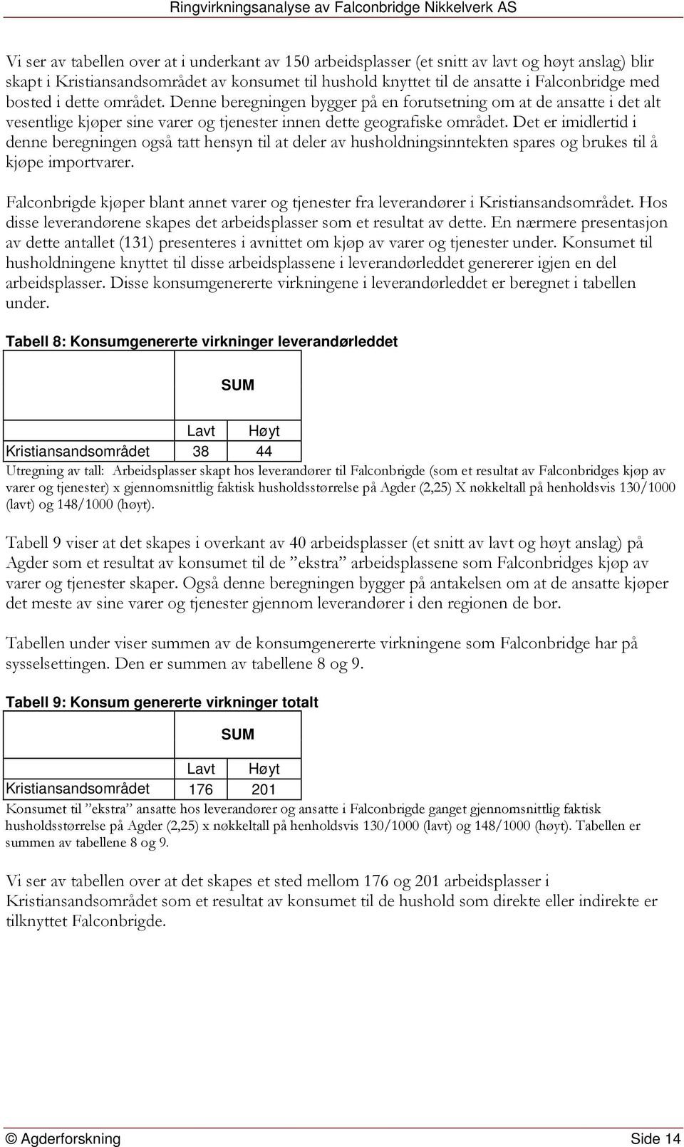 Det er imidlertid i denne beregningen også tatt hensyn til at deler av husholdningsinntekten spares og brukes til å kjøpe importvarer.