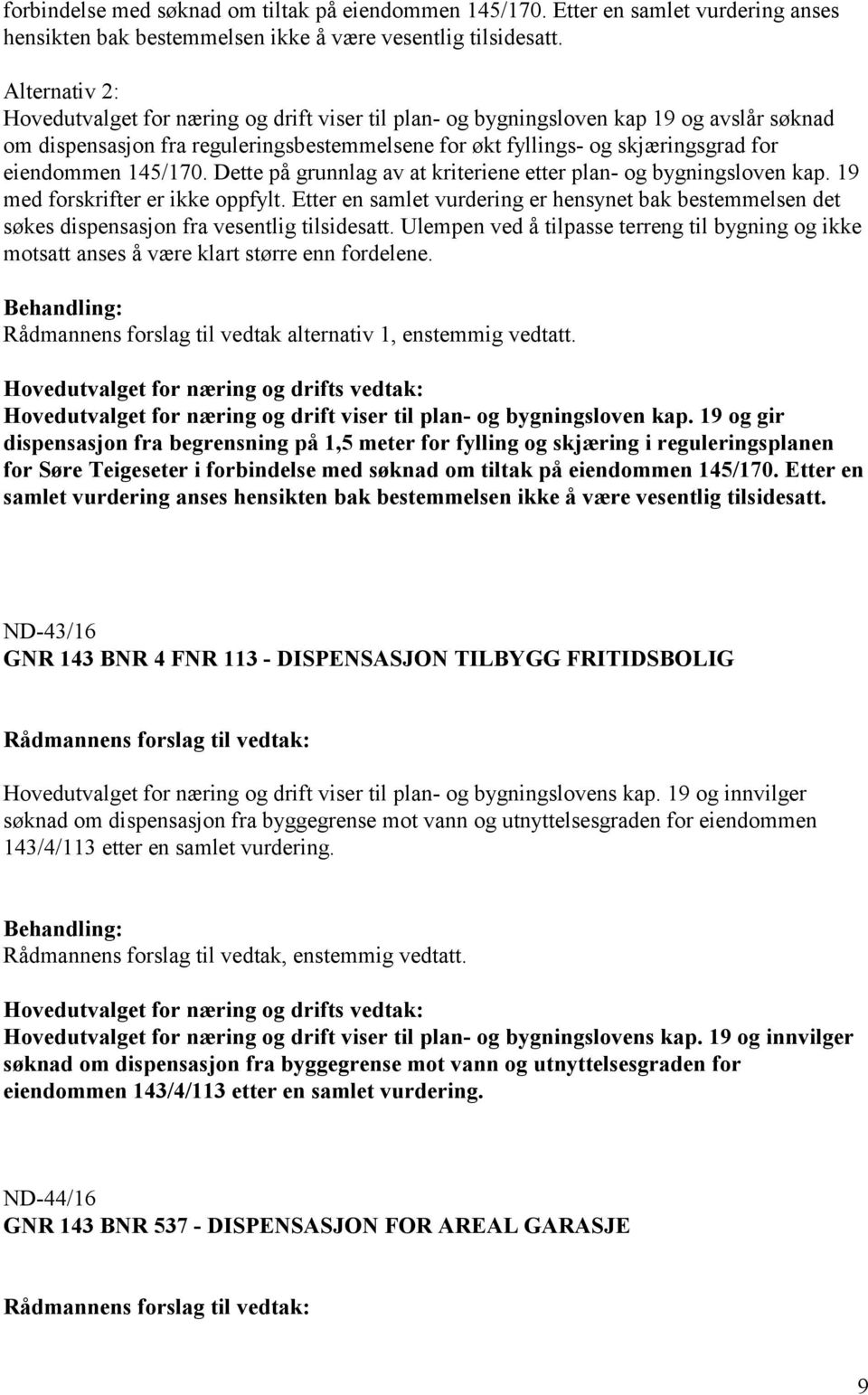 145/170. Dette på grunnlag av at kriteriene etter plan- og bygningsloven kap. 19 med forskrifter er ikke oppfylt.