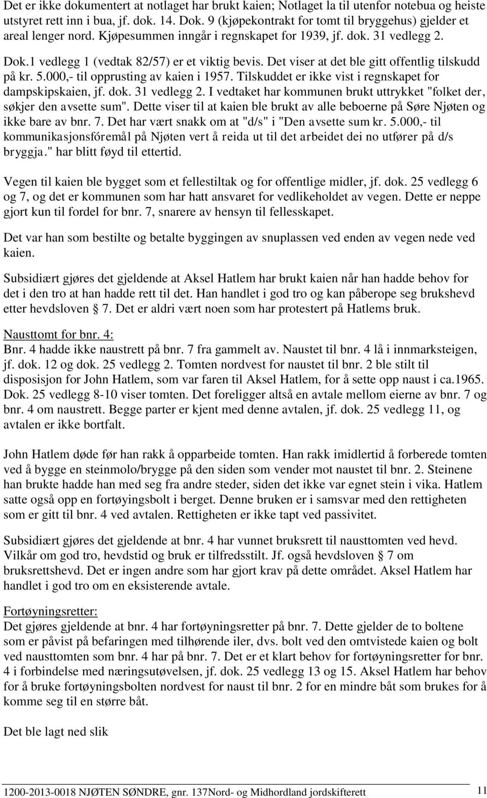 Det viser at det ble gitt offentlig tilskudd på kr. 5.000,- til opprusting av kaien i 1957. Tilskuddet er ikke vist i regnskapet for dampskipskaien, jf. dok. 31 vedlegg 2.