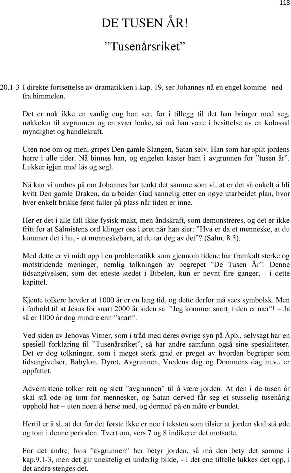 Uten noe om og men, gripes Den gamle Slangen, Satan selv. Han som har spilt jordens herre i alle tider. Nå binnes han, og engelen kaster ham i avgrunnen for tusen år. Lukker igjen med lås og segl.