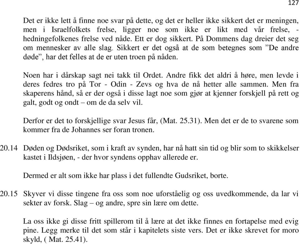 Noen har i dårskap sagt nei takk til Ordet. Andre fikk det aldri å høre, men levde i deres fedres tro på Tor - Odin - Zevs og hva de nå hetter alle sammen.