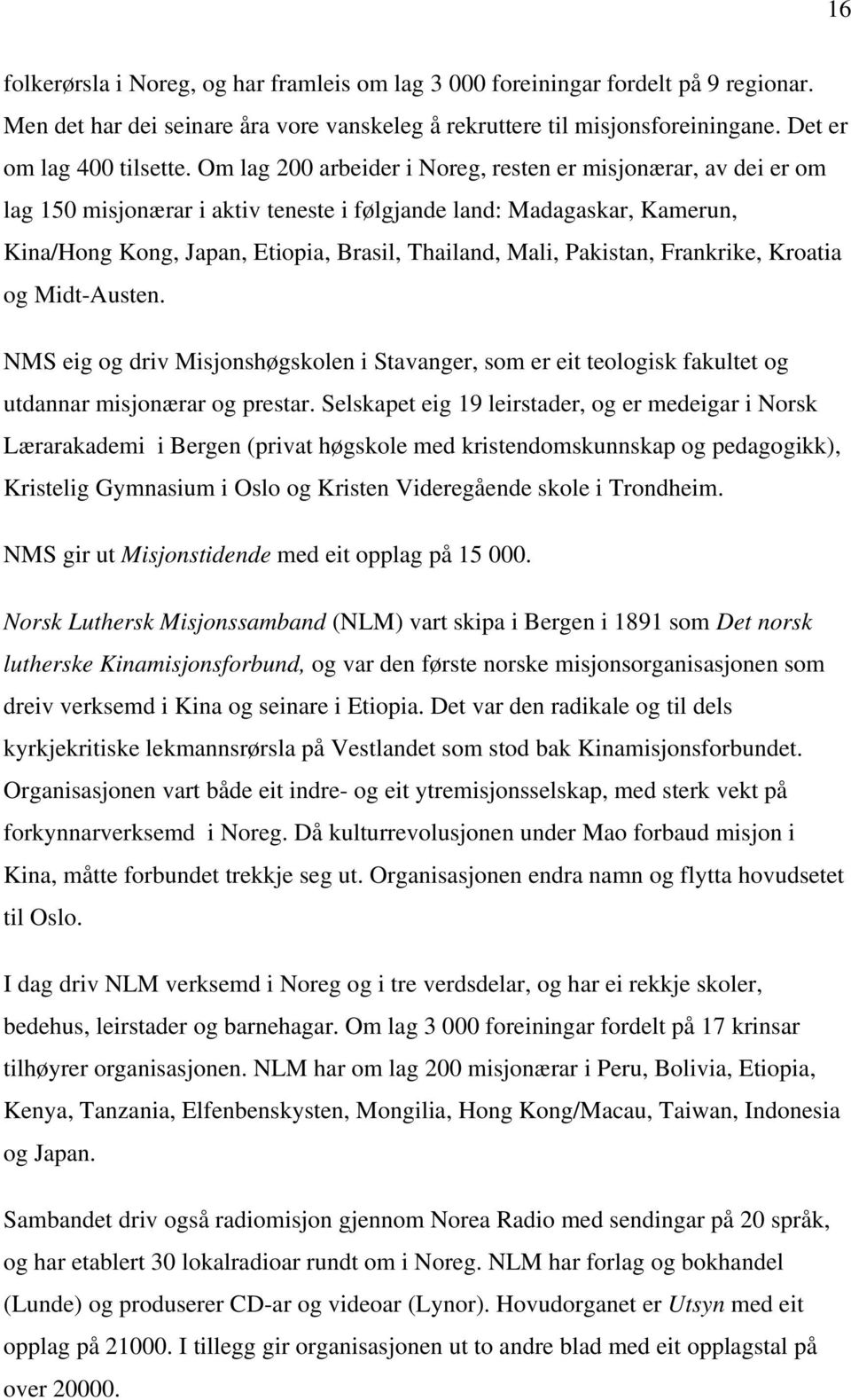 Pakistan, Frankrike, Kroatia og Midt-Austen. NMS eig og driv Misjonshøgskolen i Stavanger, som er eit teologisk fakultet og utdannar misjonærar og prestar.