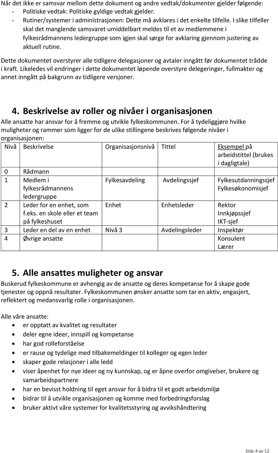 I slike tilfeller skal det manglende samsvaret umiddelbart meldes til et av medlemmene i fylkesrådmannens ledergruppe som igjen skal sørge for avklaring gjennom justering av aktuell rutine.