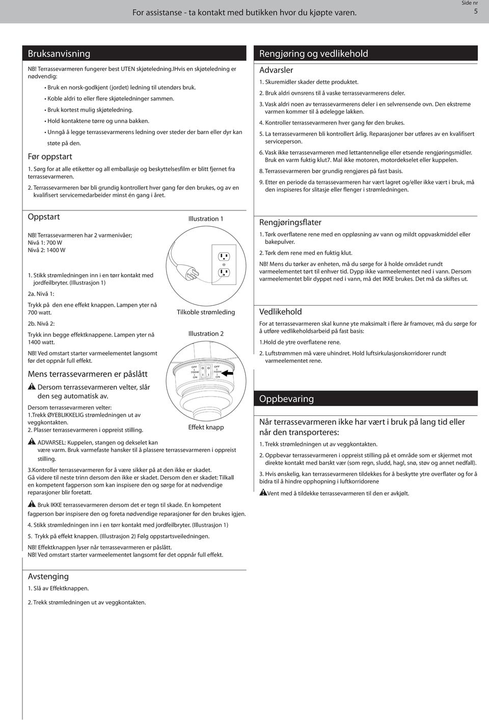 Hold kontaktene tørre og unna bakken. Unngå å legge terrassevarmerens ledning over steder der barn eller dyr kan støte på den. Før oppstart 1.