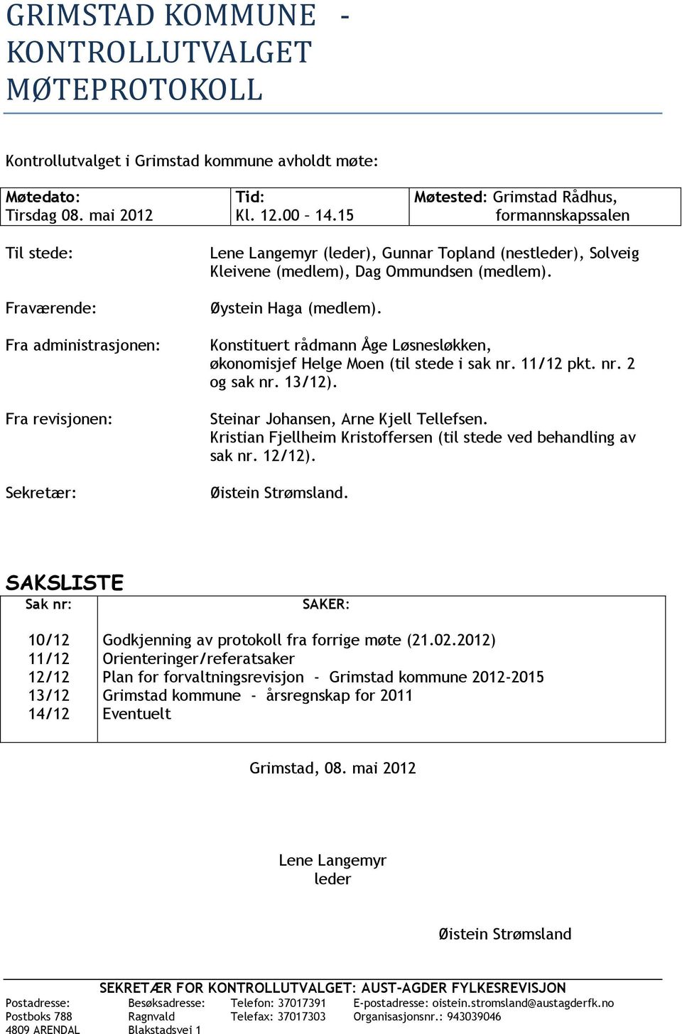 Dag Ommundsen (medlem). Øystein Haga (medlem). Konstituert rådmann Åge Løsnesløkken, økonomisjef Helge Moen (til stede i sak nr. 11/12 pkt. nr. 2 og sak nr. 13/12).