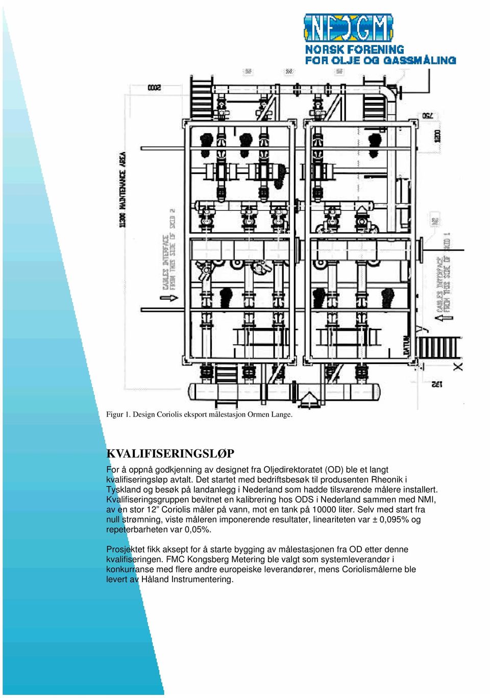 Kvalifiseringsgruppen bevitnet en kalibrering hos ODS i Nederland sammen med NMI, av en stor 12 Coriolis måler på vann, mot en tank på 10000 liter.