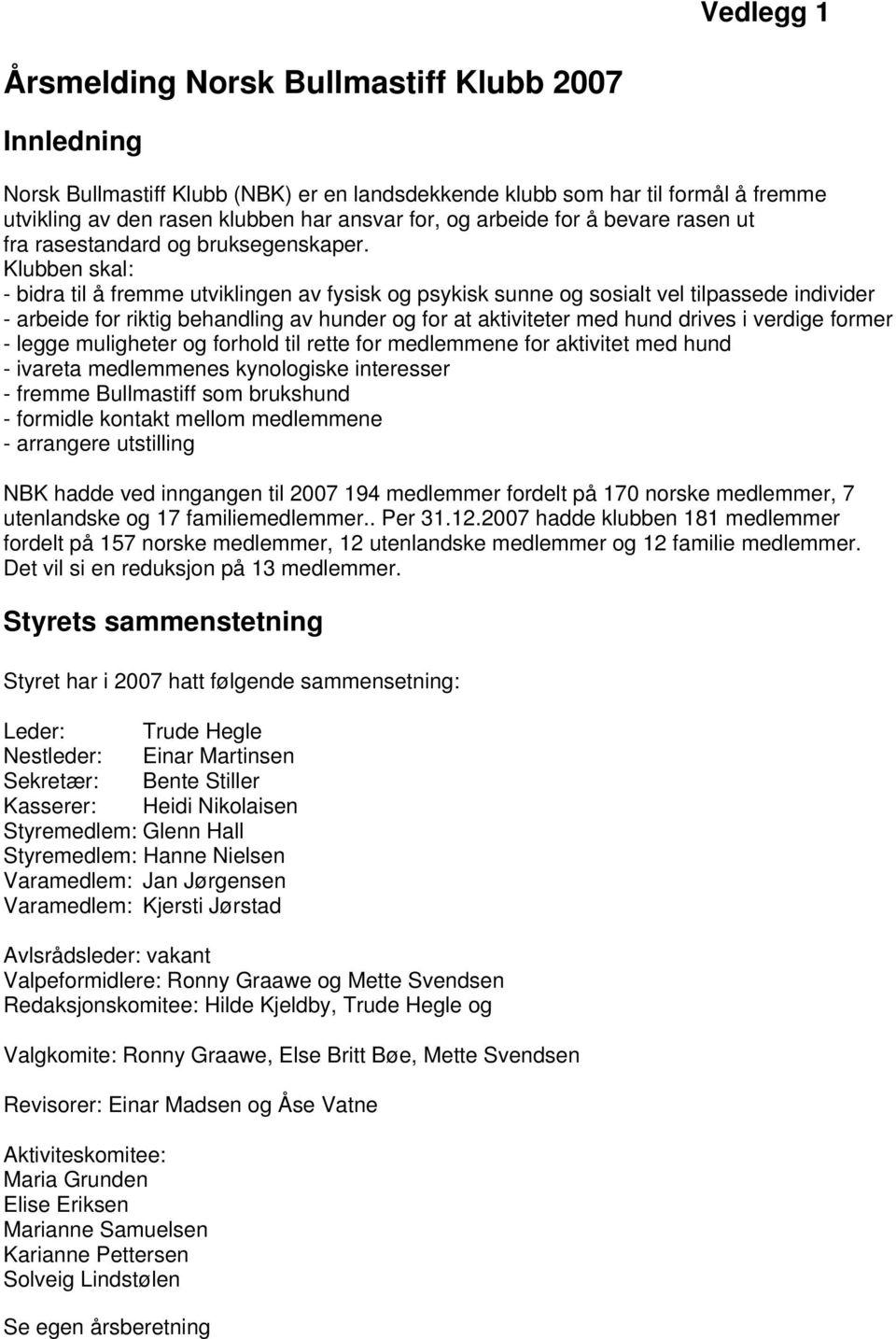 Klubben skal: - bidra til å fremme utviklingen av fysisk og psykisk sunne og sosialt vel tilpassede individer - arbeide for riktig behandling av hunder og for at aktiviteter med hund drives i verdige