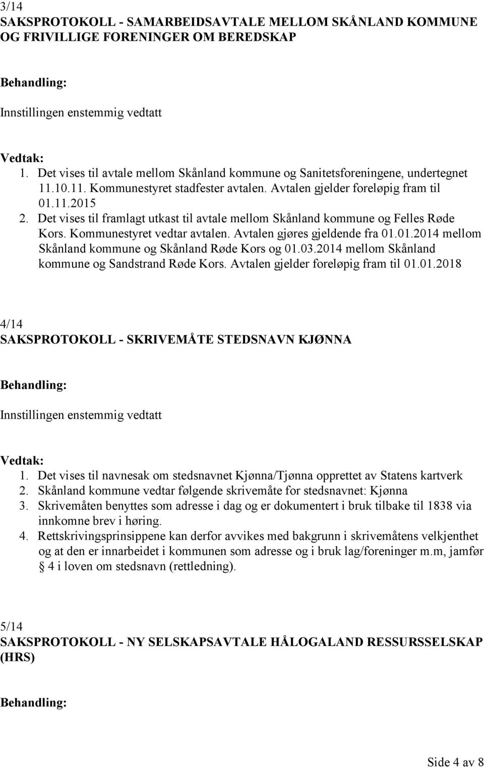 Det vises til framlagt utkast til avtale mellom Skånland kommune og Felles Røde Kors. Kommunestyret vedtar avtalen. Avtalen gjøres gjeldende fra 01.