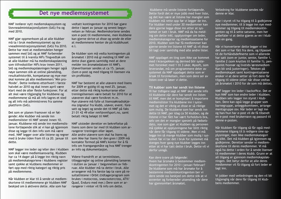 Dette har med at medlemsdelen henger sammen med SAS og at NMF forbereder systemet til å ivareta NIFs Tingvedtak om at alle klubber må ha medlemskapsløsning som tilfredsstiller NIFs krav innen 2011.