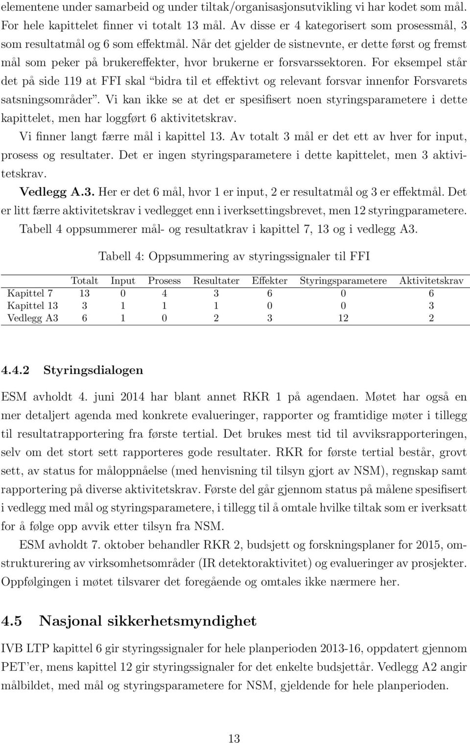 Når det gjelder de sistnevnte, er dette først og fremst mål som peker på brukereffekter, hvor brukerne er forsvarssektoren.