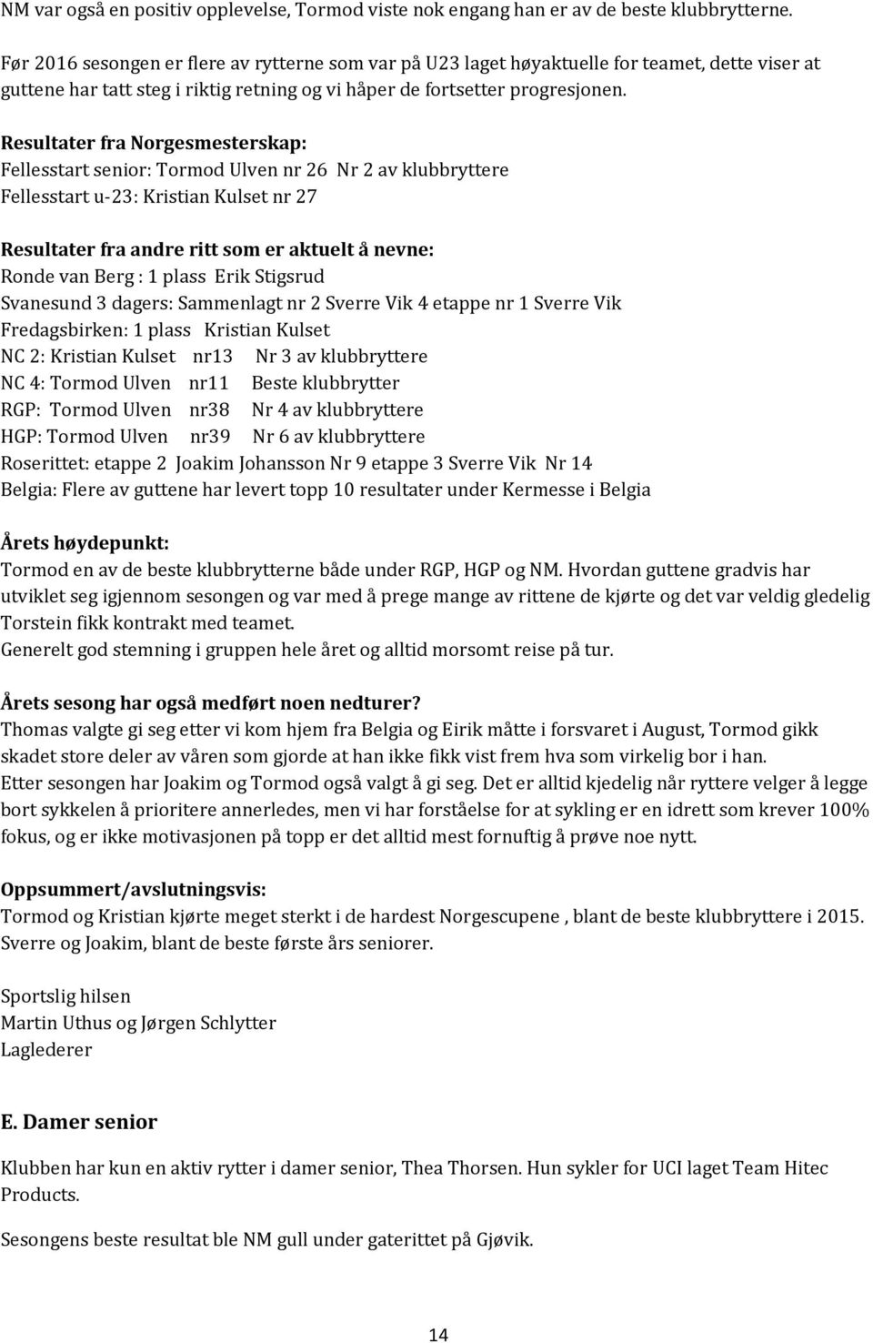 Resultater fra Norgesmesterskap: Fellesstart senior: Tormod Ulven nr 26 Nr 2 av klubbryttere Fellesstart u-23: Kristian Kulset nr 27 Resultater fra andre ritt som er aktuelt å nevne: Ronde van Berg :