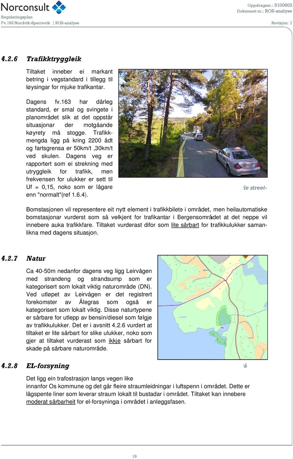 . Trafikkmengda ligg på kring 2200 ådt og fartsgrensa er 50km/t,30km/t ved skulen.