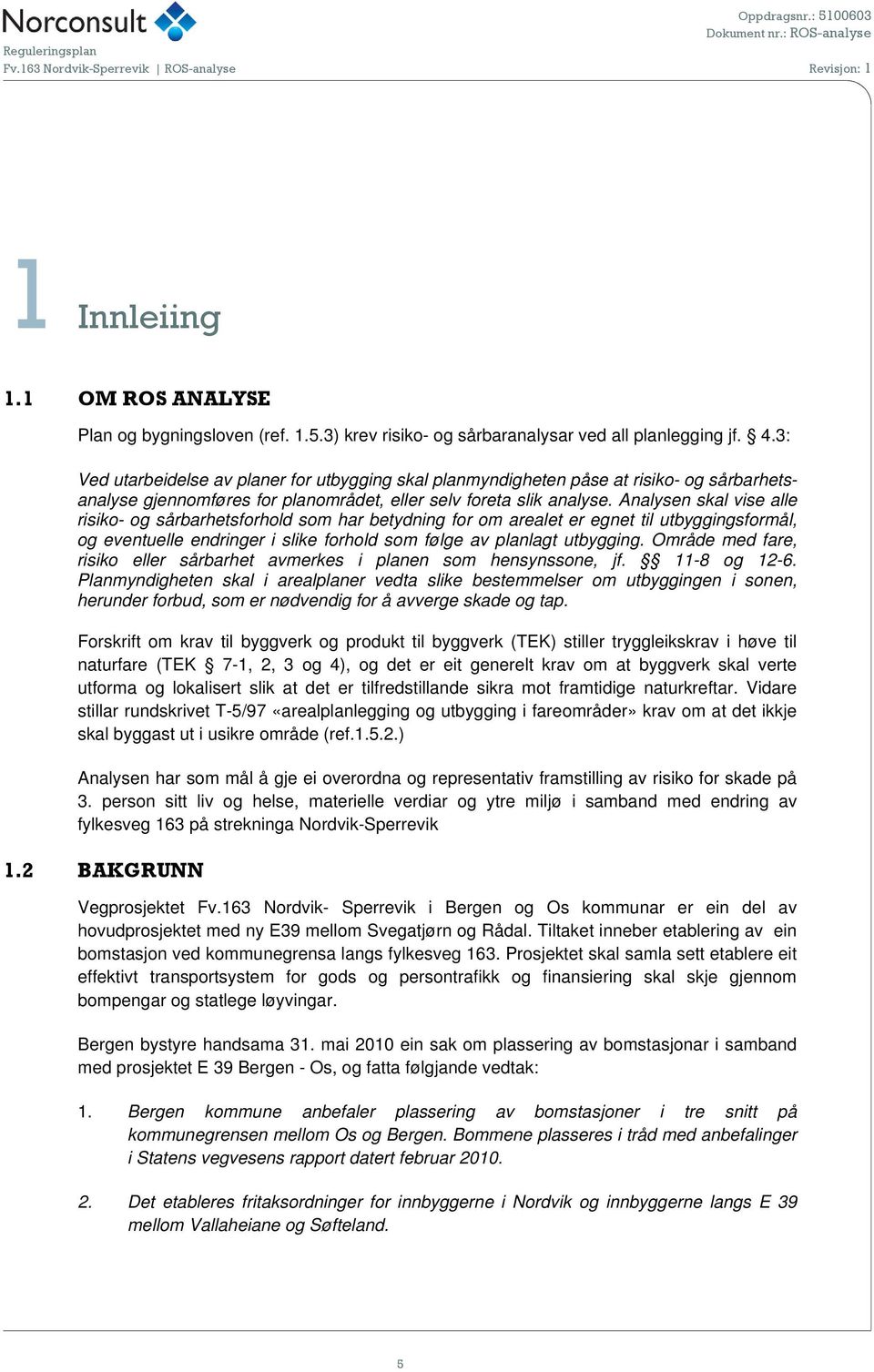 Analysen skal vise alle risiko- og sårbarhetsforhold som har betydning for om arealet er egnet til utbyggingsformål, og eventuelle endringer i slike forhold som følge av planlagt utbygging.