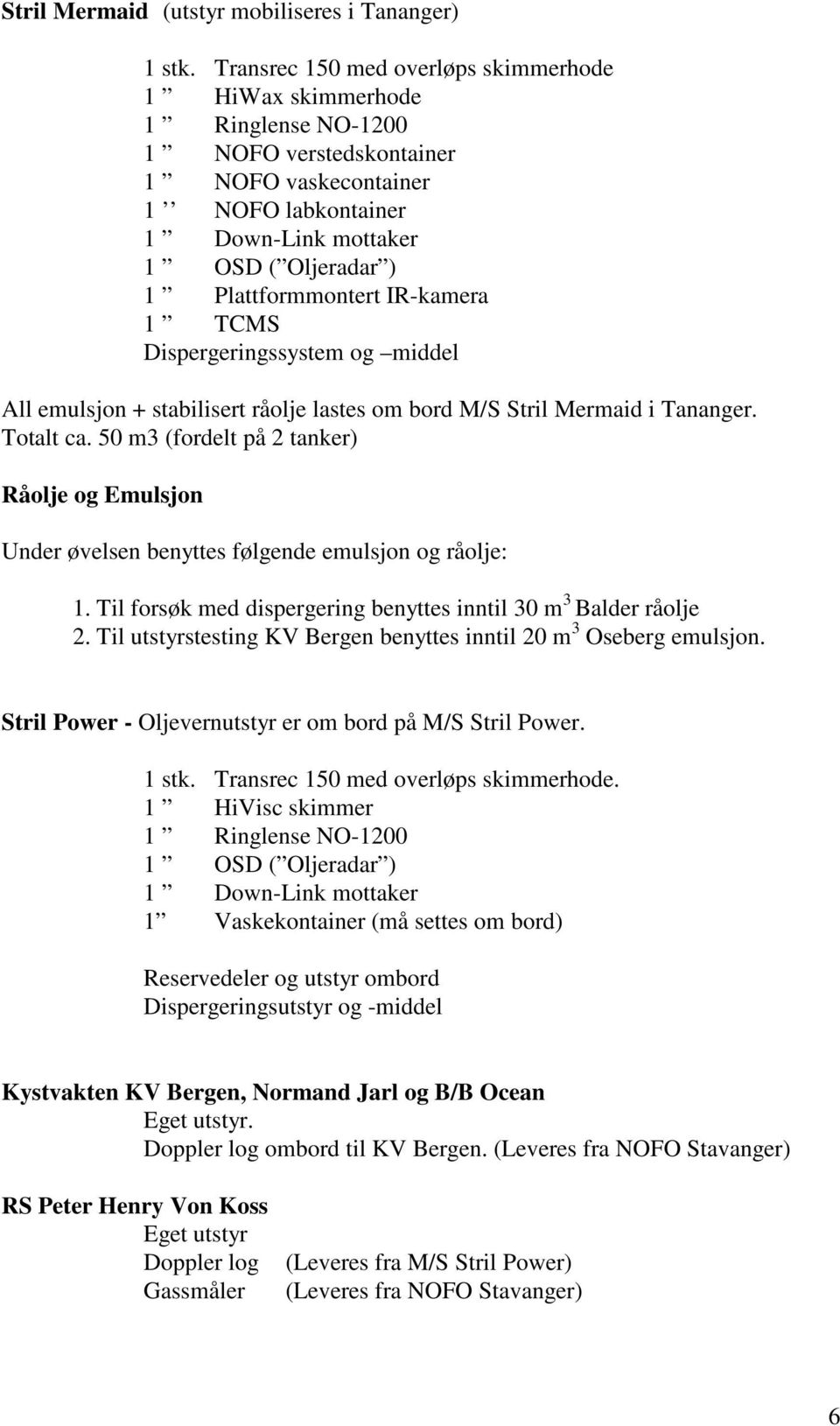 Plattformmontert IR-kamera 1 TCMS Dispergeringssystem og middel All emulsjon + stabilisert råolje lastes om bord M/S Stril Mermaid i Tananger. Totalt ca.