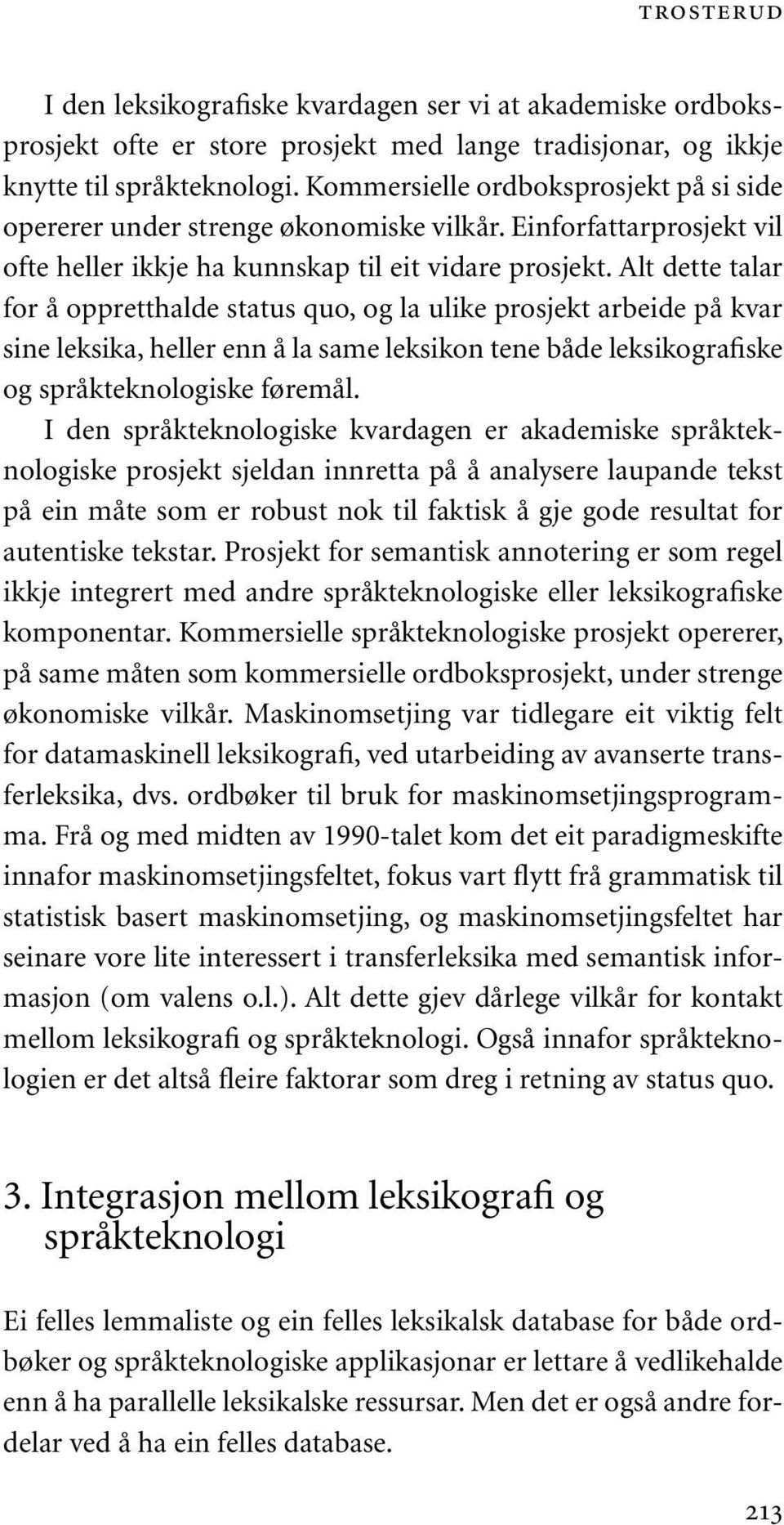 Alt dette talar for å oppretthalde status quo, og la ulike prosjekt arbeide på kvar sine leksika, heller enn å la same leksikon tene både leksikografiske og språkteknologiske føremål.