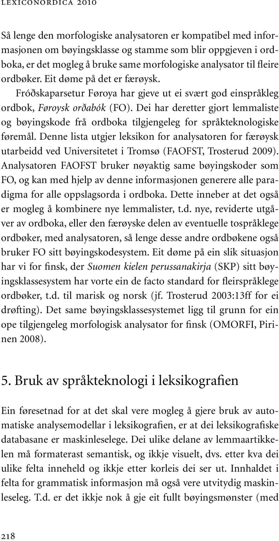 Dei har deretter gjort lemmaliste og bøyingskode frå ordboka tilgjengeleg for språkteknologiske føremål.