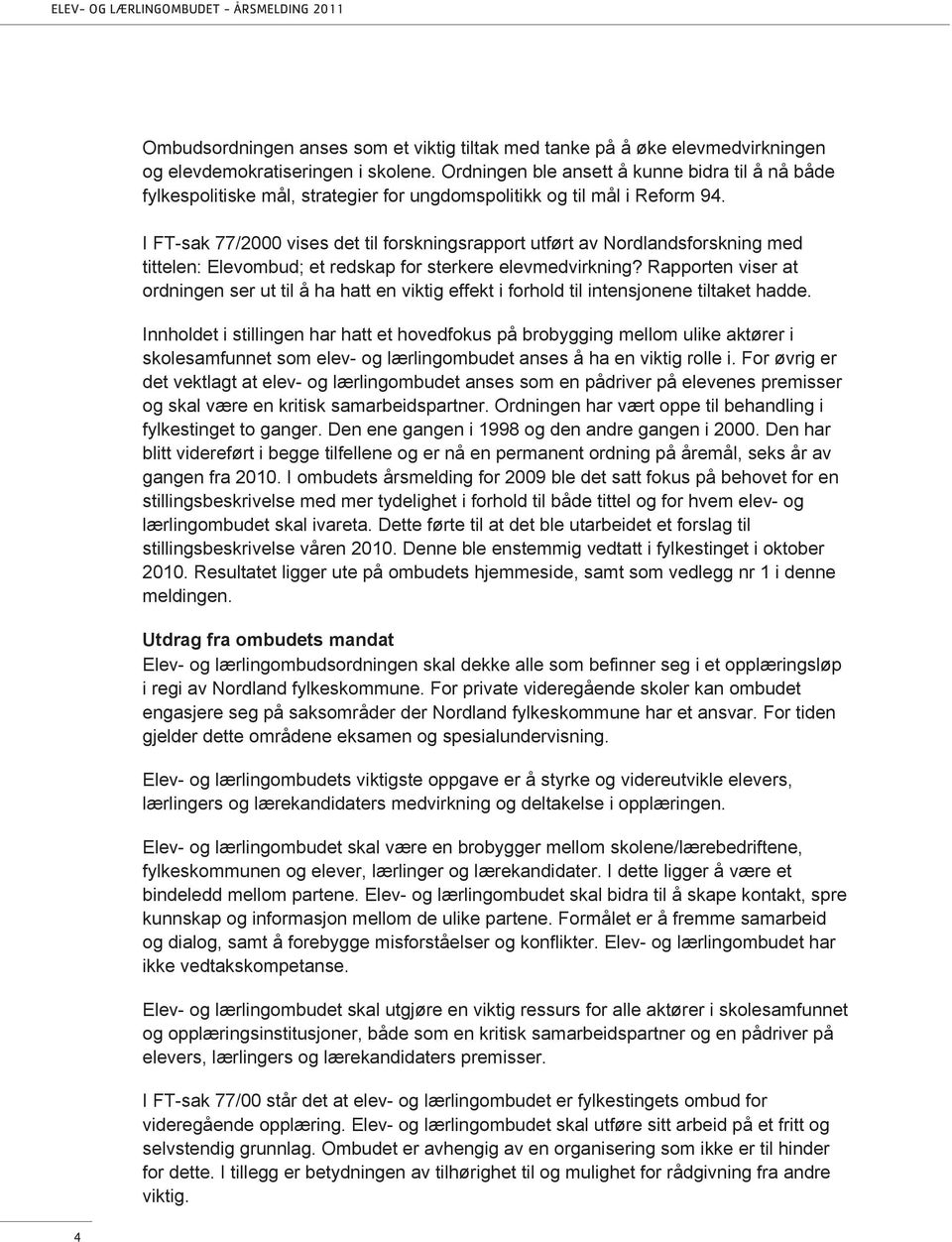 I FT-sak 77/2000 vises det til forskningsrapport utført av Nordlandsforskning med tittelen: Elevombud; et redskap for sterkere elevmedvirkning?