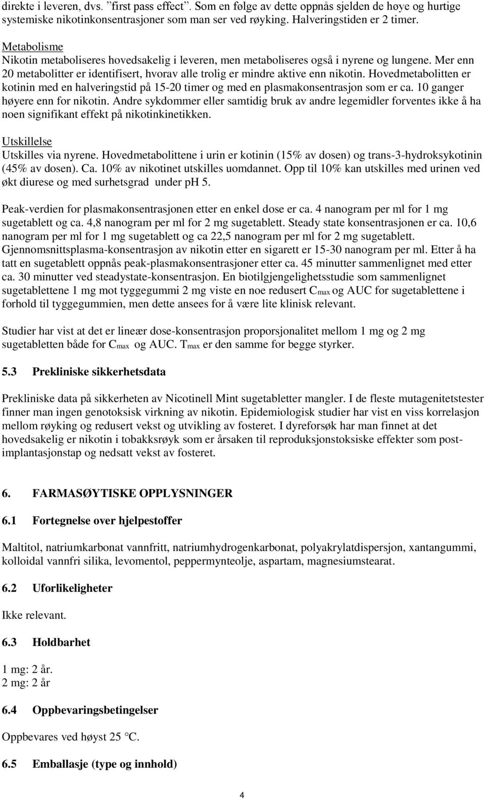 Hovedmetabolitten er kotinin med en halveringstid på 15-20 timer og med en plasmakonsentrasjon som er ca. 10 ganger høyere enn for nikotin.