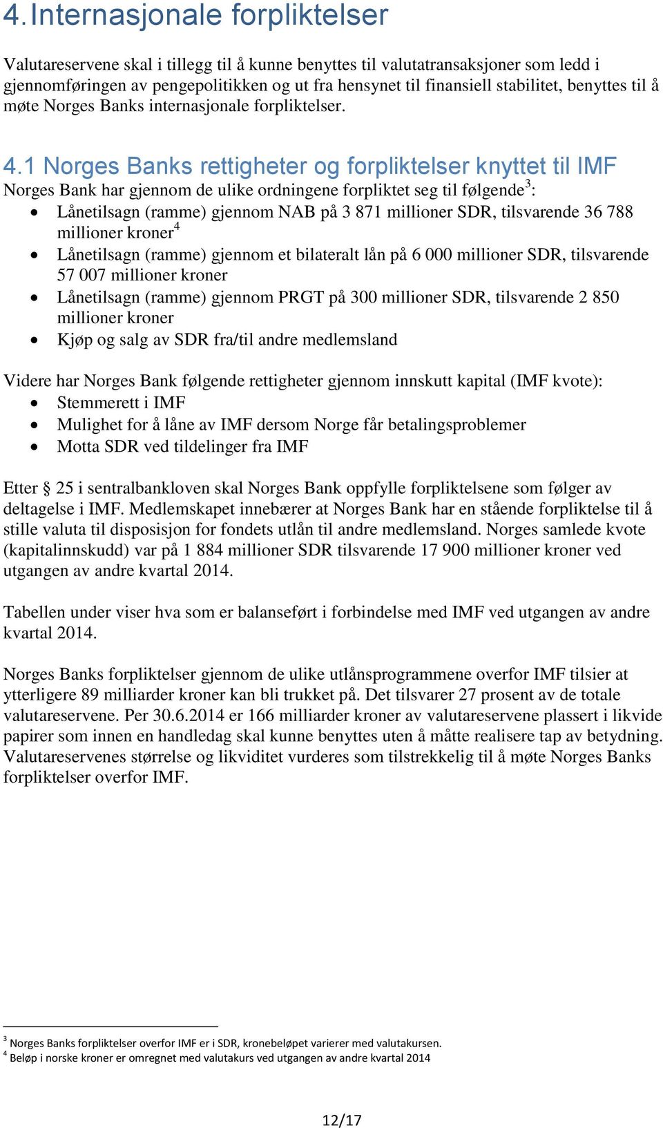 1 Norges Banks rettigheter og forpliktelser knyttet til IMF Norges Bank har gjennom de ulike ordningene forpliktet seg til følgende 3 : Lånetilsagn (ramme) gjennom NAB på 3 871 millioner SDR,