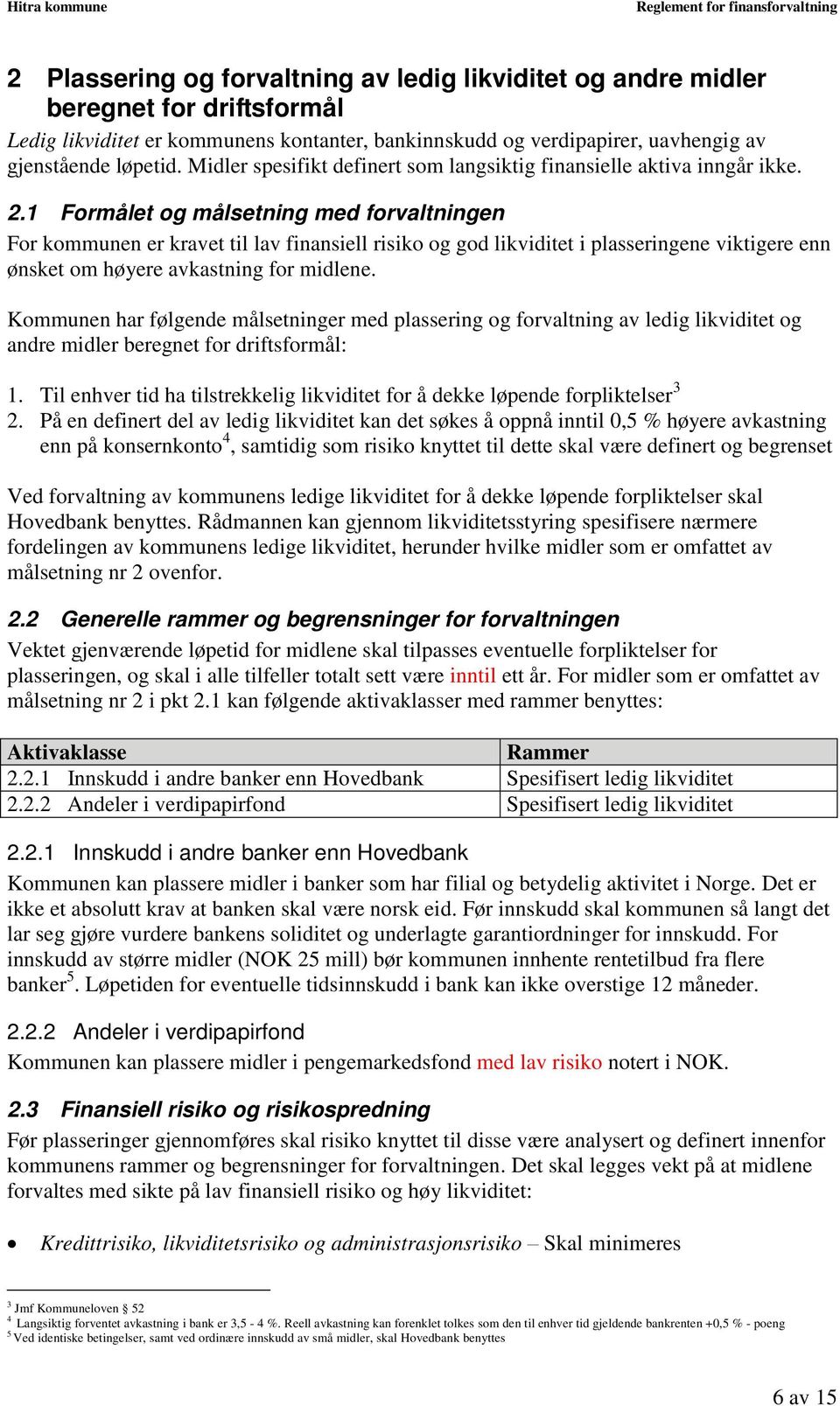 1 Formålet og målsetning med forvaltningen For kommunen er kravet til lav finansiell risiko og god likviditet i plasseringene viktigere enn ønsket om høyere avkastning for midlene.