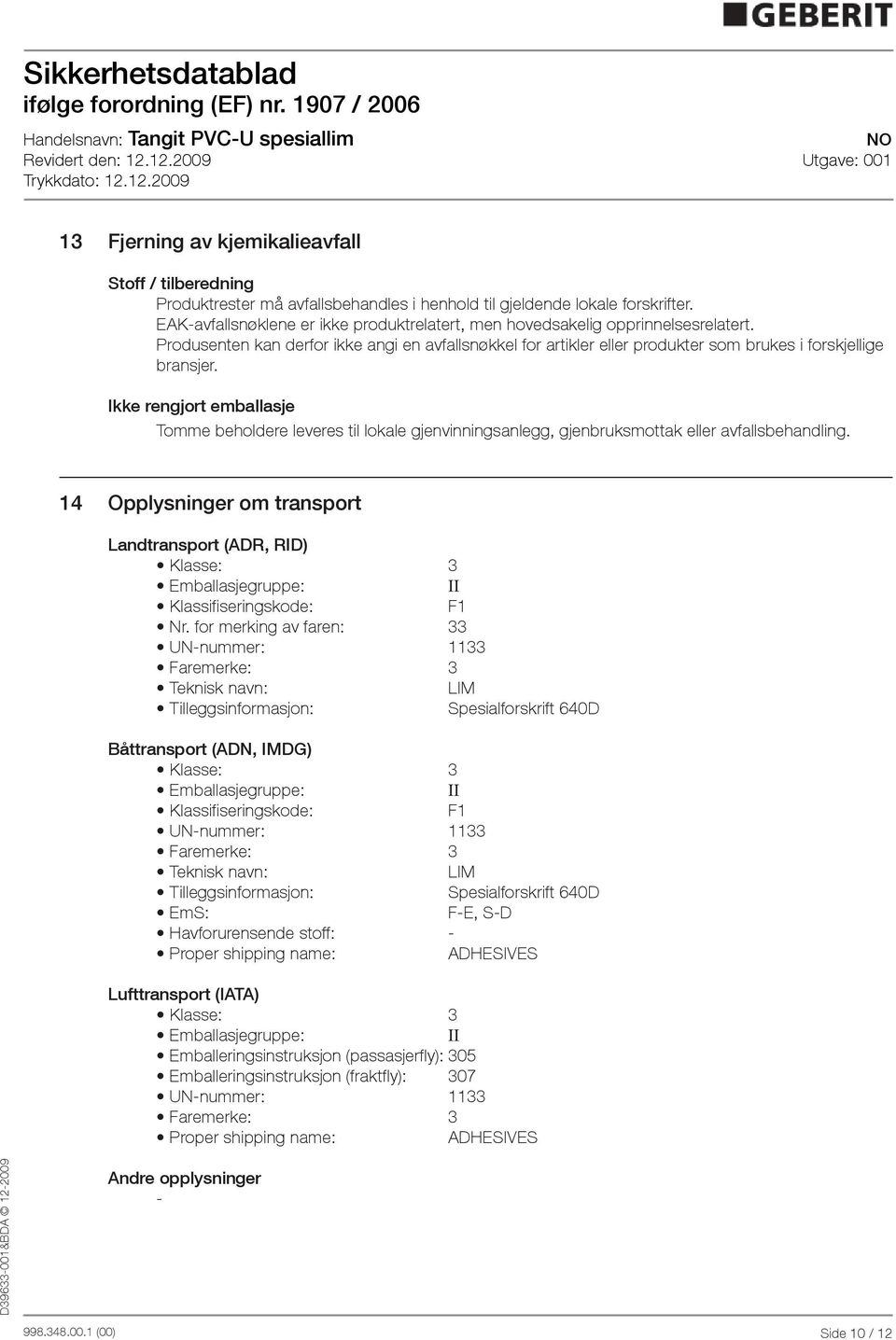 Ikke rengjort emballasje Tomme beholdere leveres til lokale gjenvinningsanlegg, gjenbruksmottak eller avfallsbehandling.