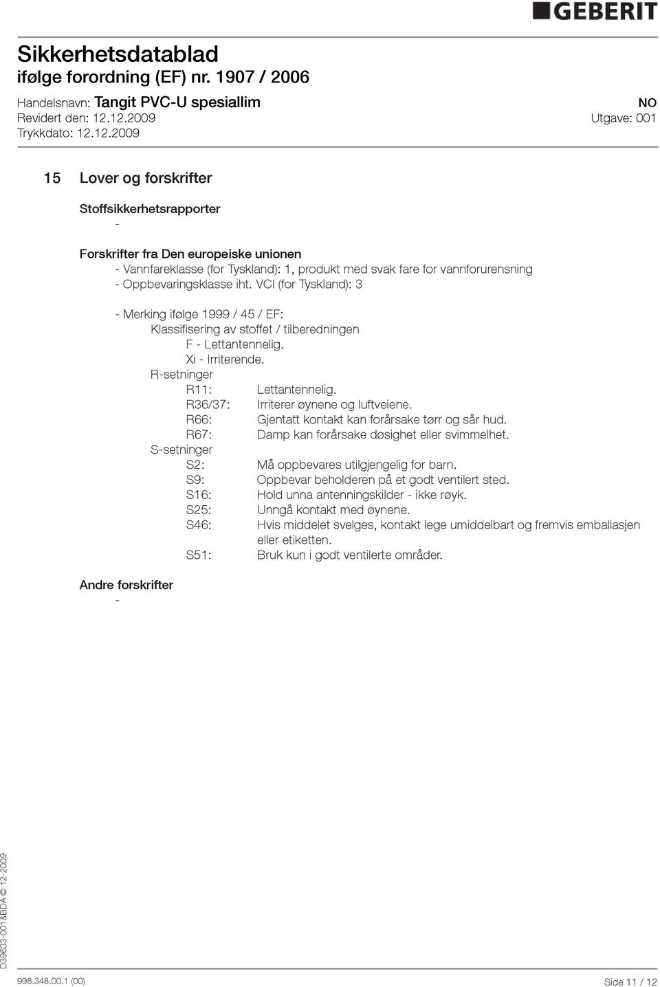 R36/37: Irriterer øynene og luftveiene. R66: Gjentatt kontakt kan forårsake tørr og sår hud. R67: Damp kan forårsake døsighet eller svimmelhet. Ssetninger S2: Må oppbevares utilgjengelig for barn.