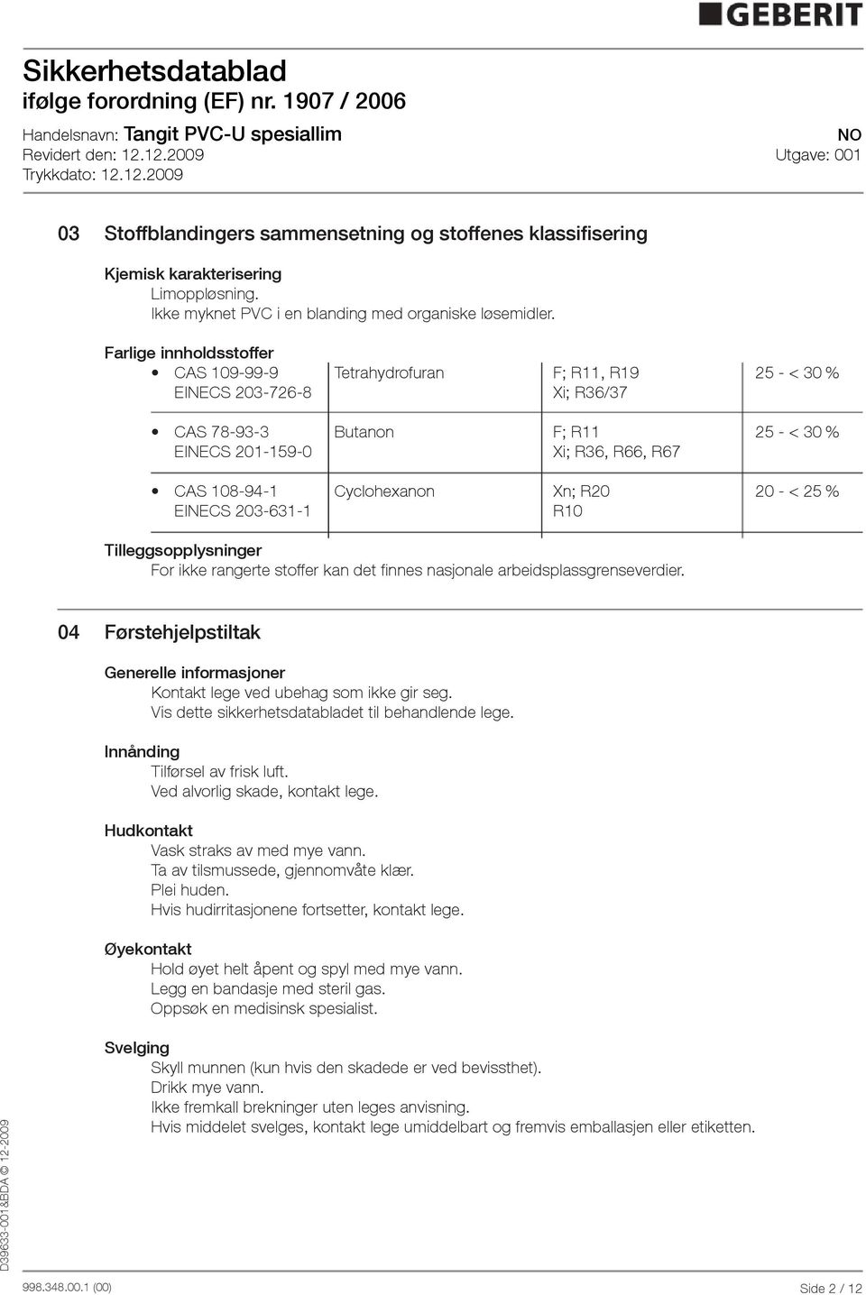 20 < 25 % EINECS 2036311 R10 Tilleggsopplysninger For ikke rangerte stoffer kan det finnes nasjonale arbeidsplassgrenseverdier.