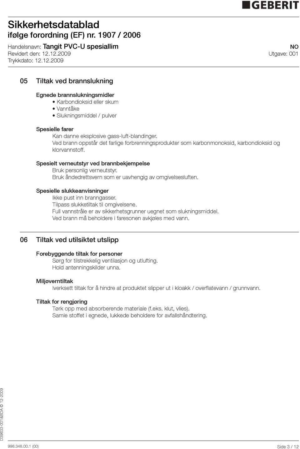 Bruk åndedrettsvern som er uavhengig av omgivelsesluften. Spesielle slukkeanvisninger Ikke pust inn branngasser. Tilpass slukketiltak til omgivelsene.