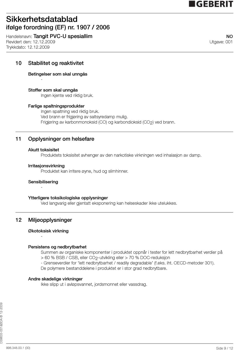 11 Opplysninger om helsefare Akutt toksisitet Produktets toksisitet avhenger av den narkotiske virkningen ved inhalasjon av damp. Irritasjonsvirkning Produktet kan irritere øyne, hud og slimhinner.