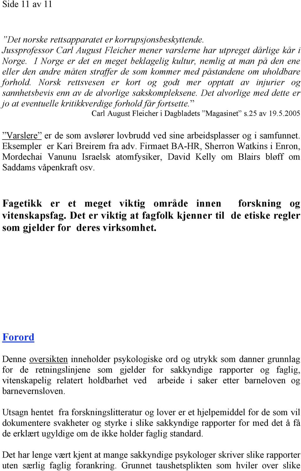 Norsk rettsvesen er kort og godt mer opptatt av injurier og sannhetsbevis enn av de alvorlige sakskompleksene. Det alvorlige med dette er jo at eventuelle kritikkverdige forhold får fortsette.