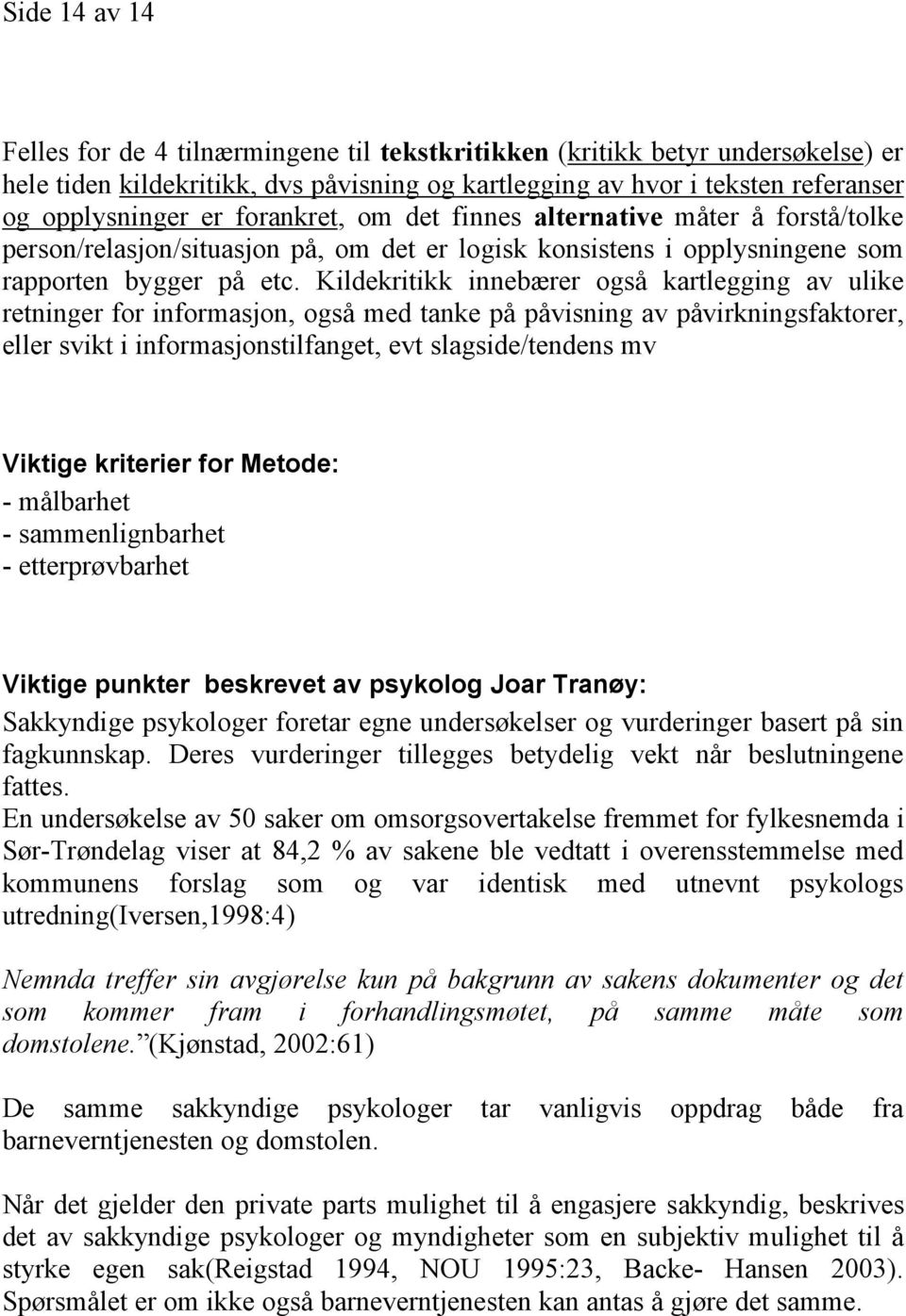 Kildekritikk innebærer også kartlegging av ulike retninger for informasjon, også med tanke på påvisning av påvirkningsfaktorer, eller svikt i informasjonstilfanget, evt slagside/tendens mv Viktige