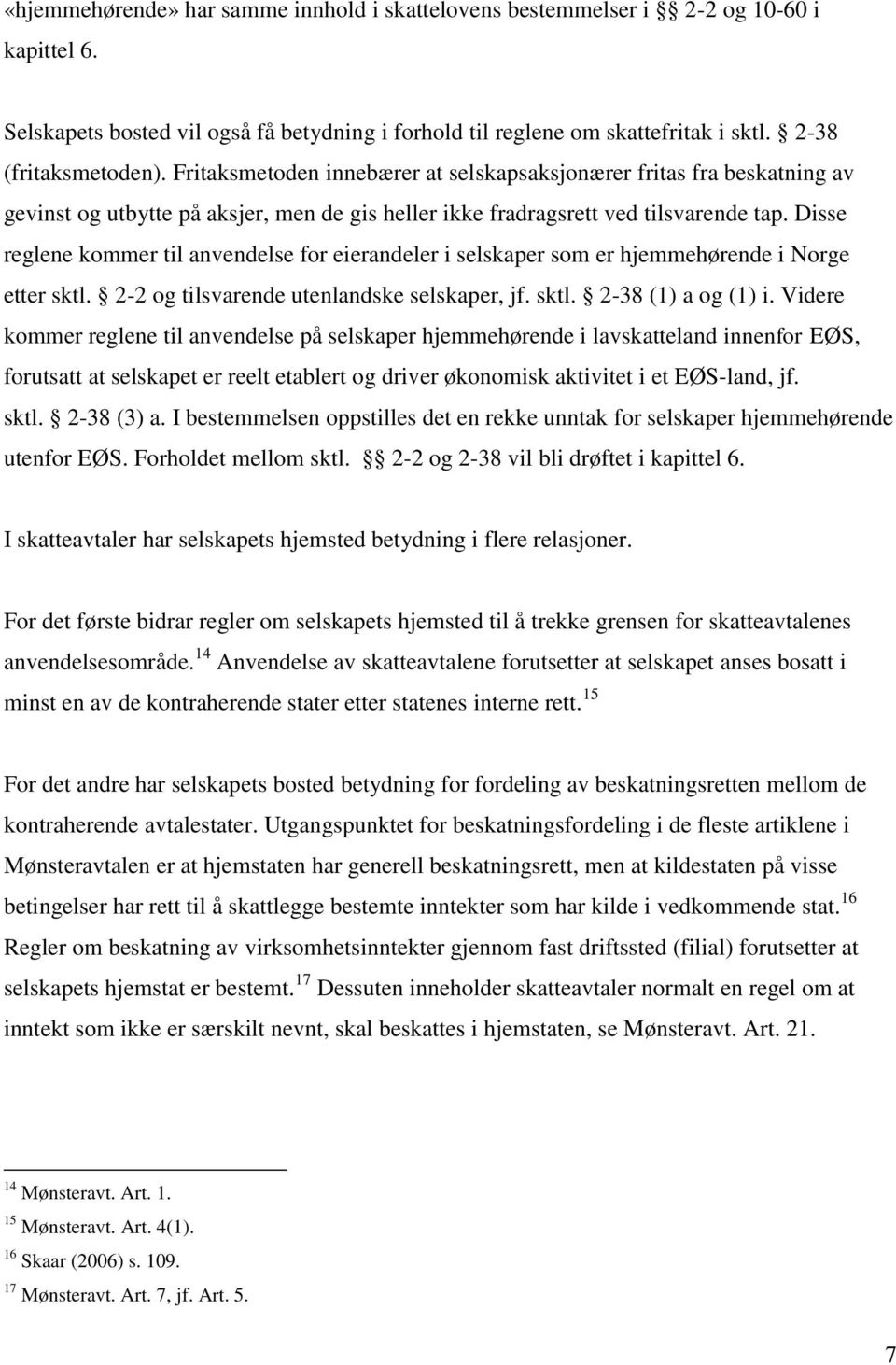 Disse reglene kommer til anvendelse for eierandeler i selskaper som er hjemmehørende i Norge etter sktl. 2-2 og tilsvarende utenlandske selskaper, jf. sktl. 2-38 (1) a og (1) i.