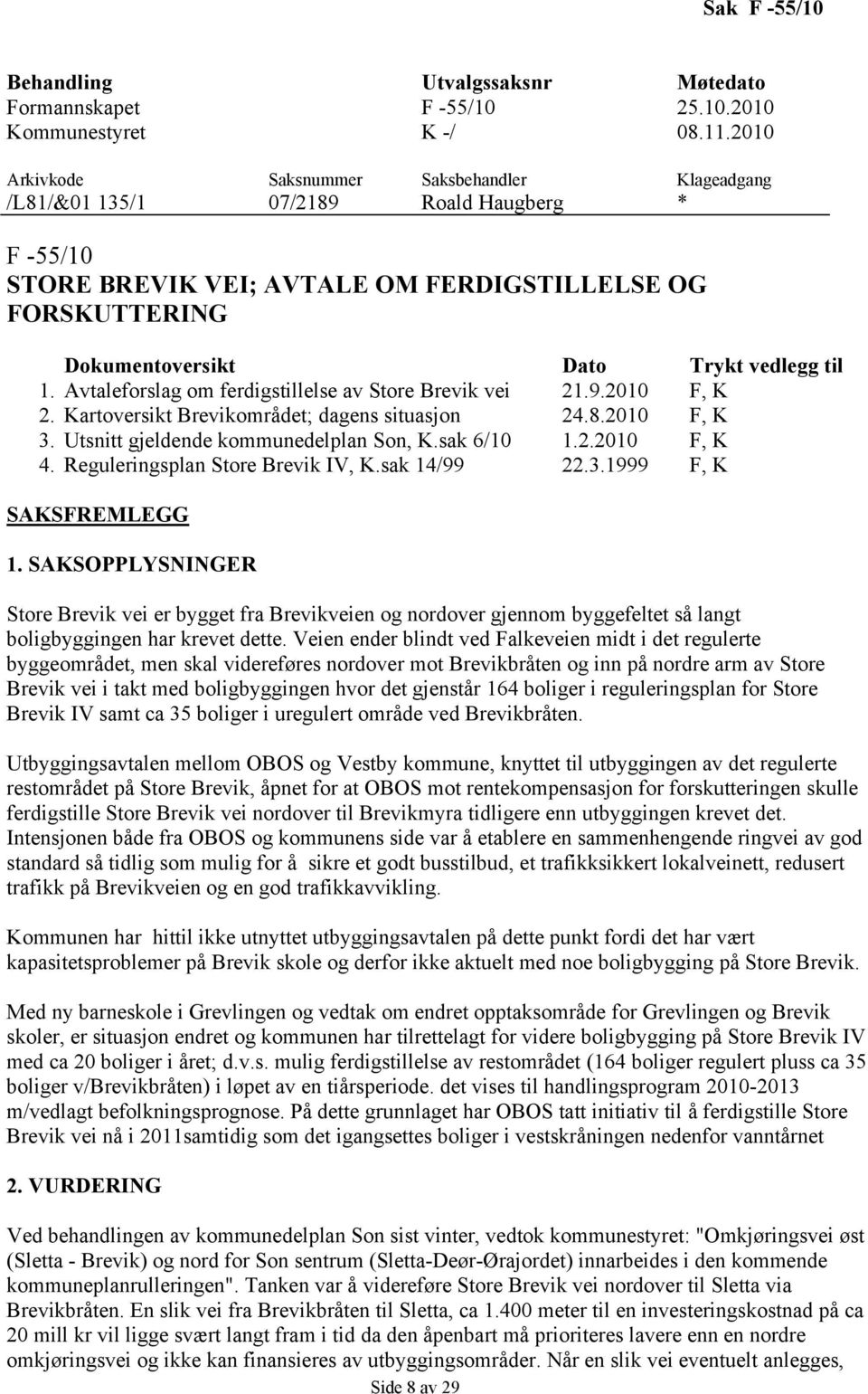 til 1. Avtaleforslag om ferdigstillelse av Store Brevik vei 21.9.2010 F, K 2. Kartoversikt Brevikområdet; dagens situasjon 24.8.2010 F, K 3. Utsnitt gjeldende kommunedelplan Son, K.sak 6/10 1.2.2010 F, K 4.