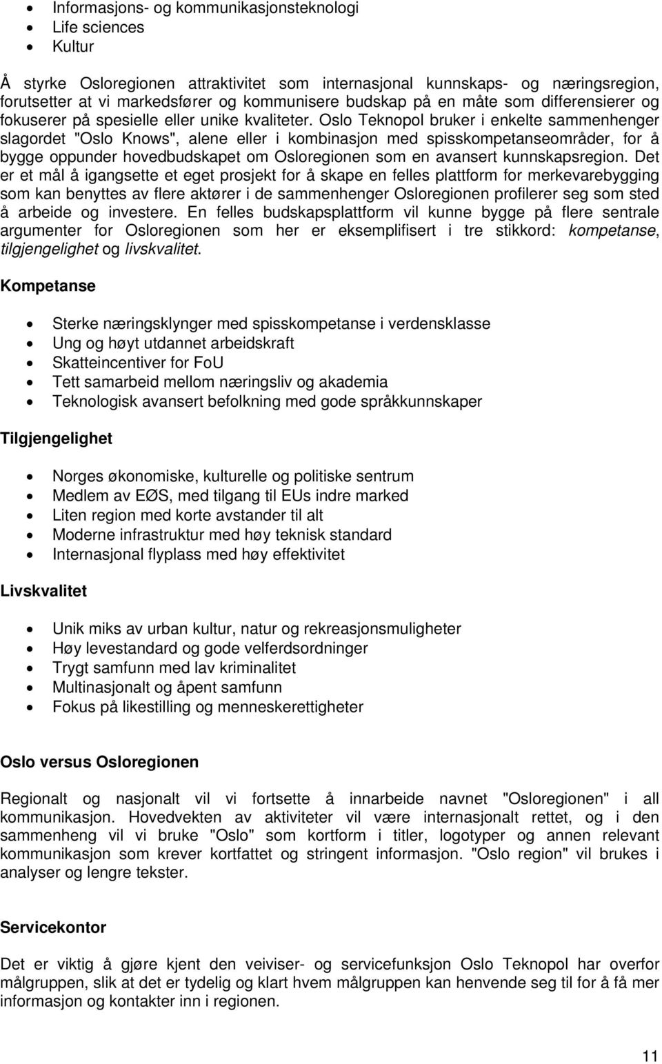 Oslo Teknopol bruker i enkelte sammenhenger slagordet "Oslo Knows", alene eller i kombinasjon med spisskompetanseområder, for å bygge oppunder hovedbudskapet om Osloregionen som en avansert