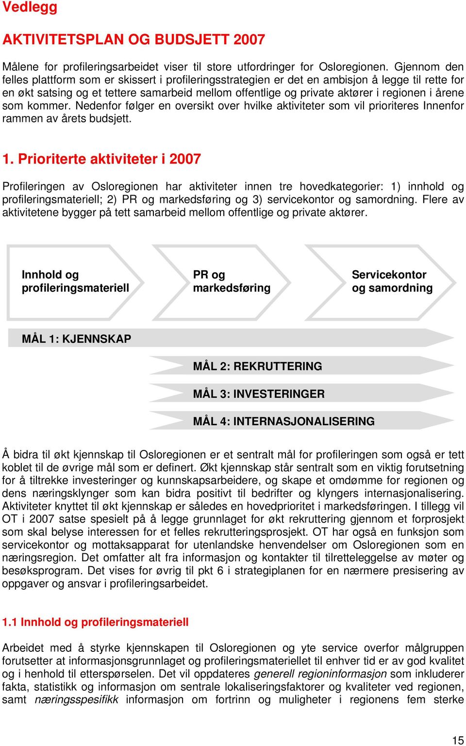 årene som kommer. Nedenfor følger en oversikt over hvilke aktiviteter som vil prioriteres Innenfor rammen av årets budsjett. 1.