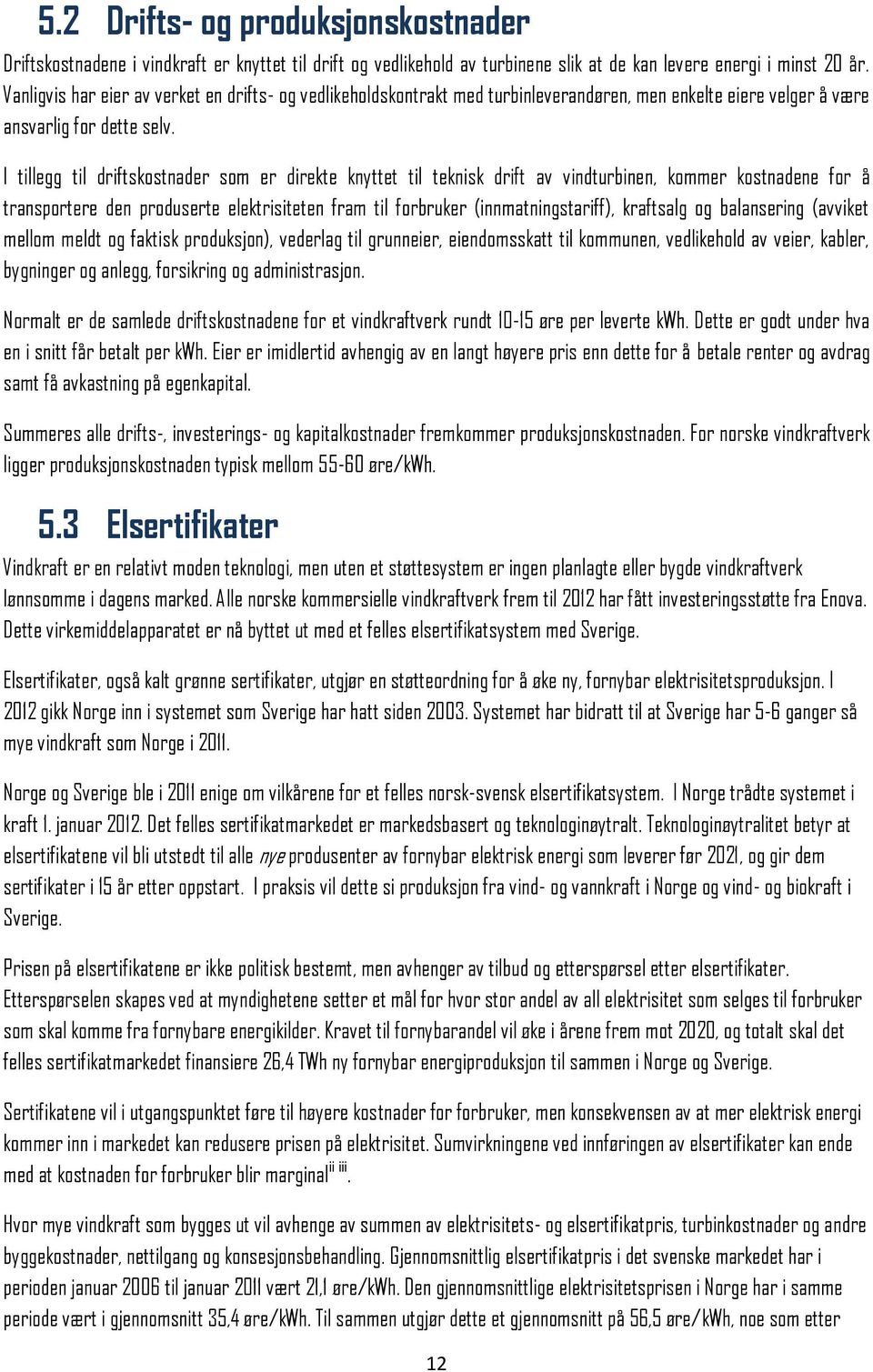 I tillegg til driftskostnader som er direkte knyttet til teknisk drift av vindturbinen, kommer kostnadene for å transportere den produserte elektrisiteten fram til forbruker (innmatningstariff),