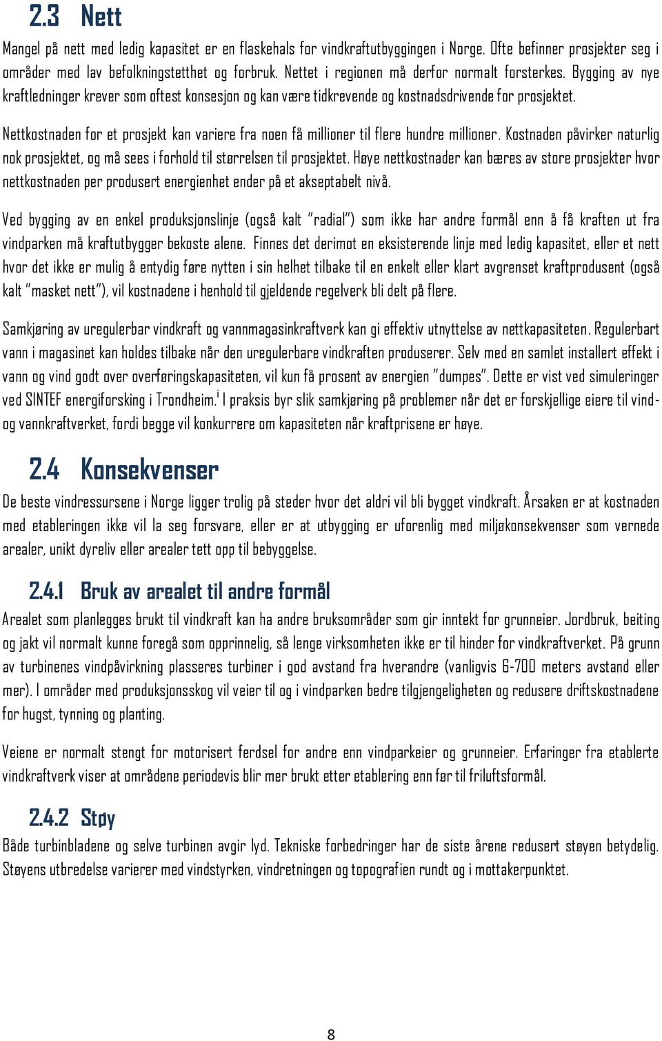 Nettkostnaden for et prosjekt kan variere fra noen få millioner til flere hundre millioner. Kostnaden påvirker naturlig nok prosjektet, og må sees i forhold til størrelsen til prosjektet.