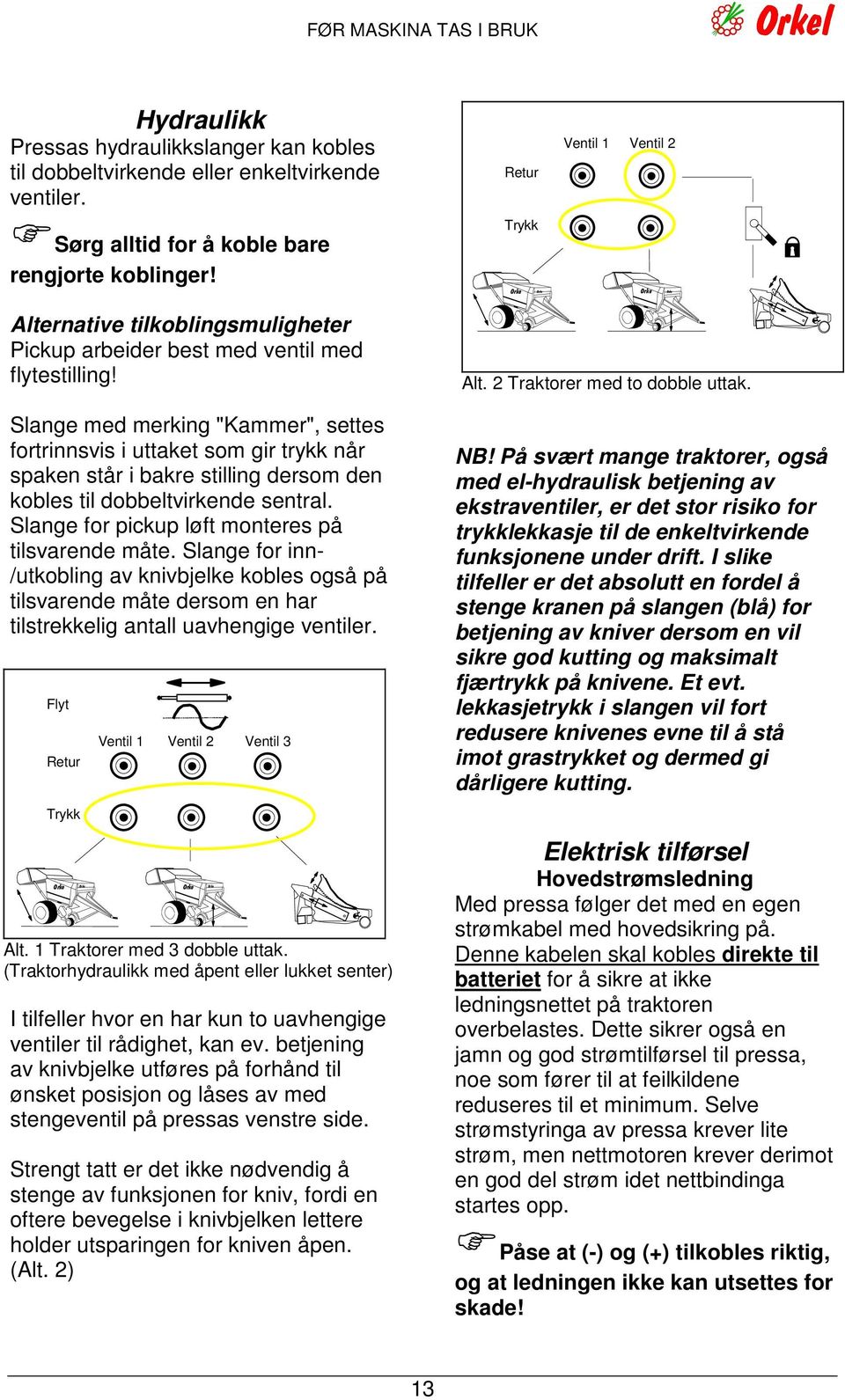 Slange med merking "Kammer", settes fortrinnsvis i uttaket som gir trykk når spaken står i bakre stilling dersom den kobles til dobbeltvirkende sentral.