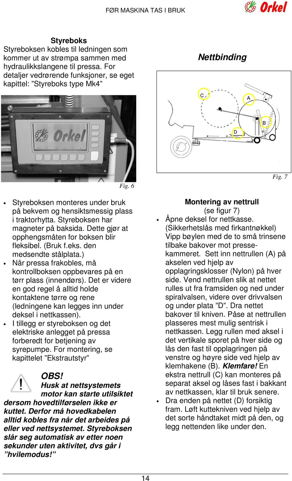 Styreboksen har magneter på baksida. Dette gjør at opphengsmåten for boksen blir fleksibel. (Bruk f.eks. den medsendte stålplata.