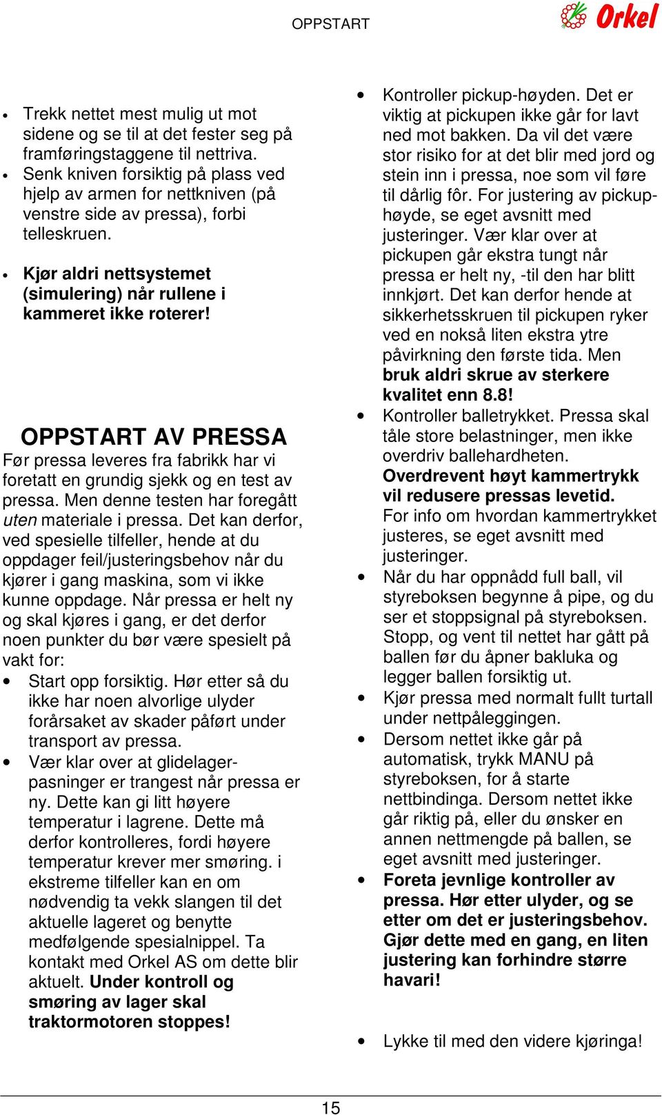 OPPSTART AV PRESSA Før pressa leveres fra fabrikk har vi foretatt en grundig sjekk og en test av pressa. Men denne testen har foregått uten materiale i pressa.