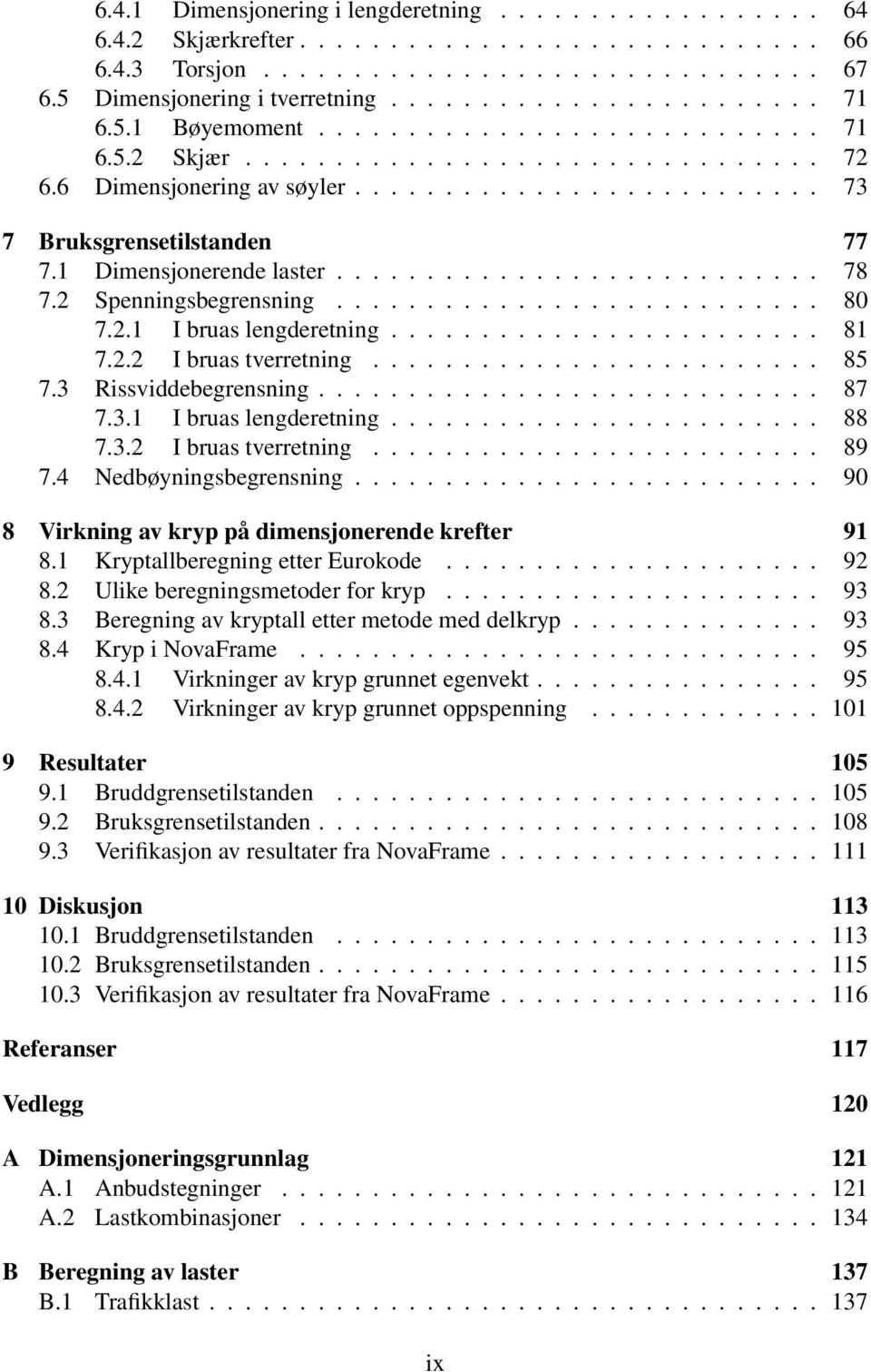 1 Dimensjonerende laster........................... 78 7.2 Spenningsbegrensning........................... 80 7.2.1 I bruas lengderetning........................ 81 7.2.2 I bruas tverretning......................... 85 7.