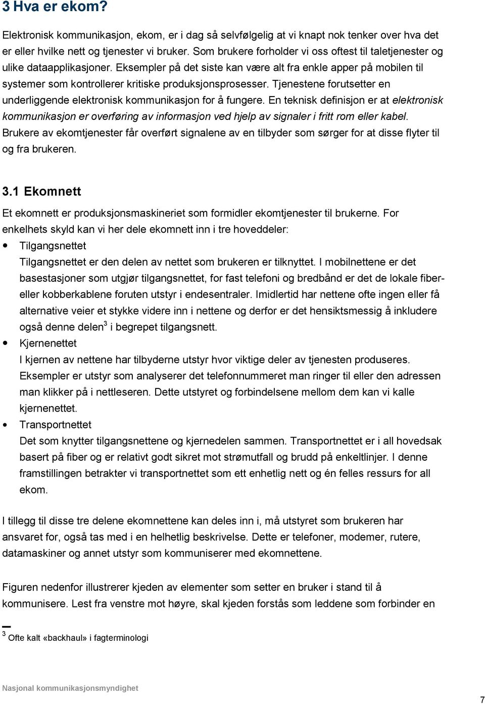 Eksempler på det siste kan være alt fra enkle apper på mobilen til systemer som kontrollerer kritiske produksjonsprosesser.