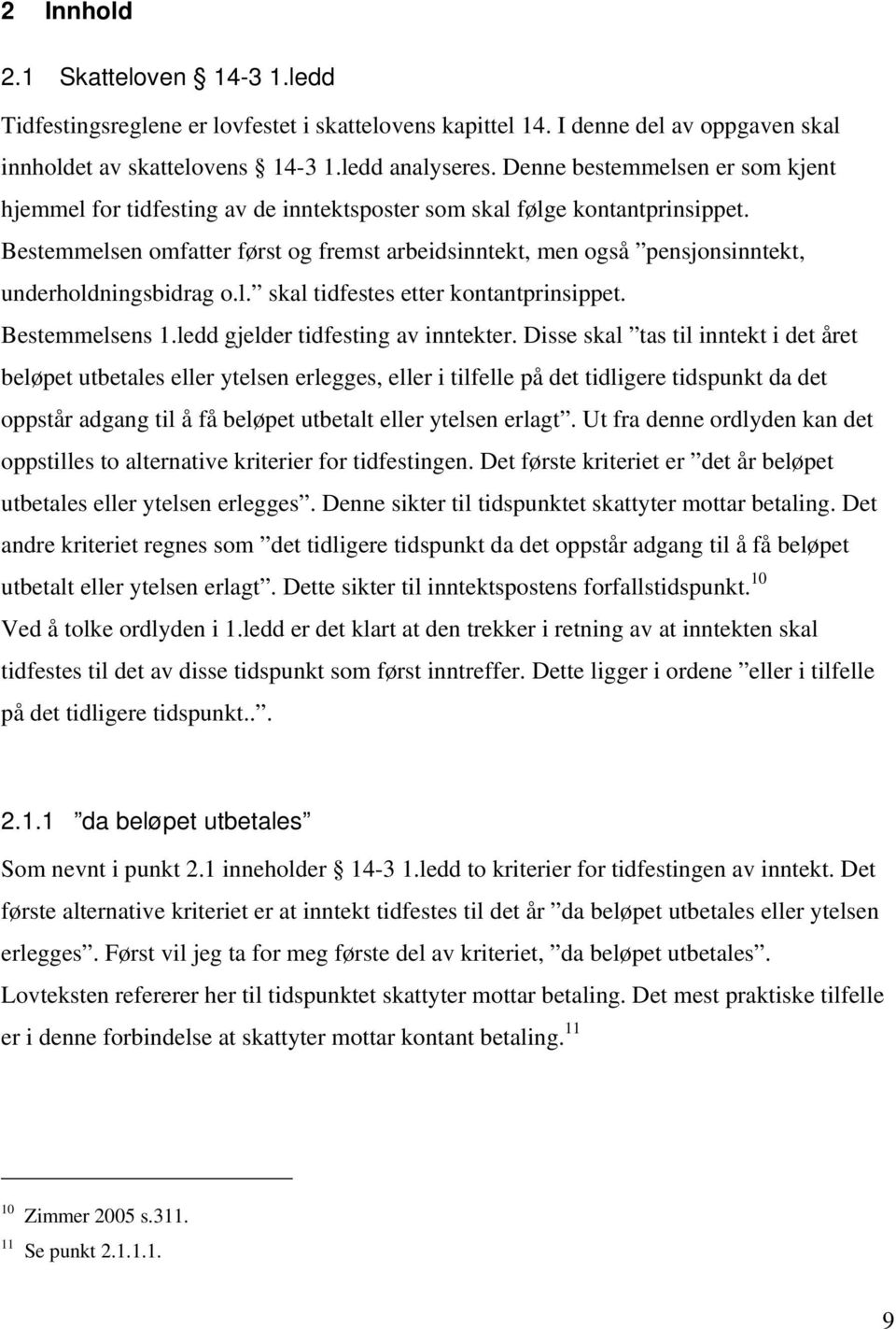 Bestemmelsen omfatter først og fremst arbeidsinntekt, men også pensjonsinntekt, underholdningsbidrag o.l. skal tidfestes etter kontantprinsippet. Bestemmelsens 1.ledd gjelder tidfesting av inntekter.