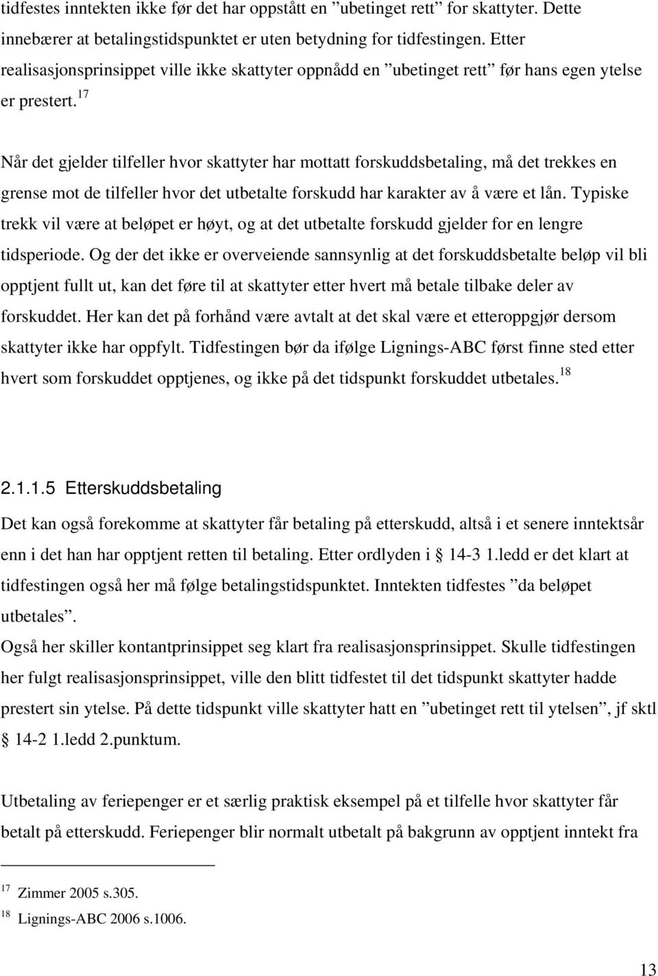 17 Når det gjelder tilfeller hvor skattyter har mottatt forskuddsbetaling, må det trekkes en grense mot de tilfeller hvor det utbetalte forskudd har karakter av å være et lån.