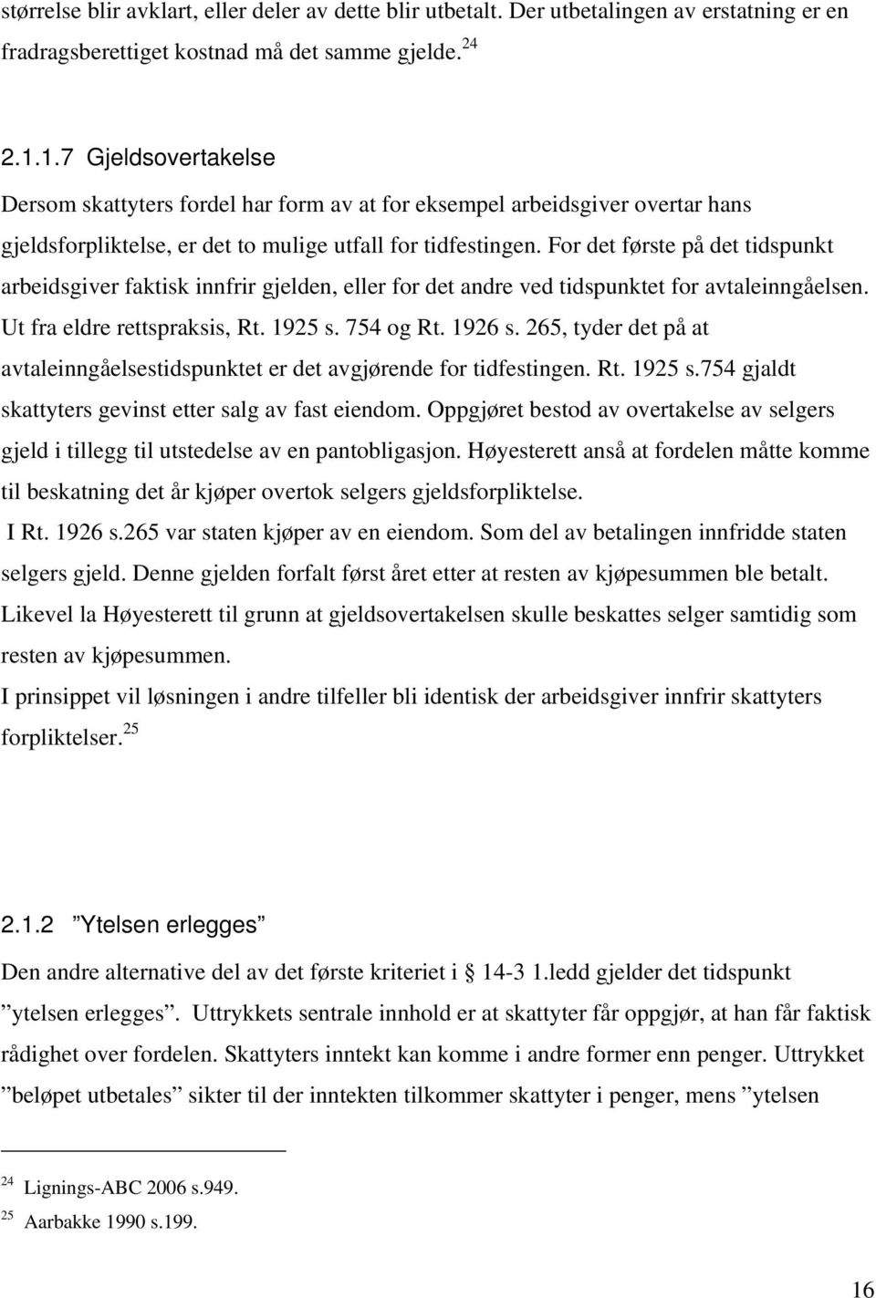 For det første på det tidspunkt arbeidsgiver faktisk innfrir gjelden, eller for det andre ved tidspunktet for avtaleinngåelsen. Ut fra eldre rettspraksis, Rt. 1925 s. 754 og Rt. 1926 s.