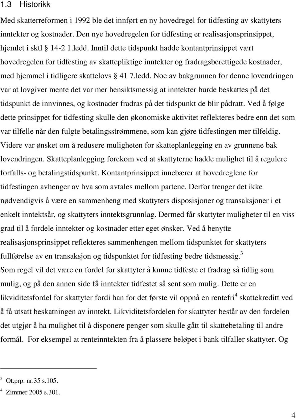 Inntil dette tidspunkt hadde kontantprinsippet vært hovedregelen for tidfesting av skattepliktige inntekter og fradragsberettigede kostnader, med hjemmel i tidligere skattelovs 41 7.ledd.