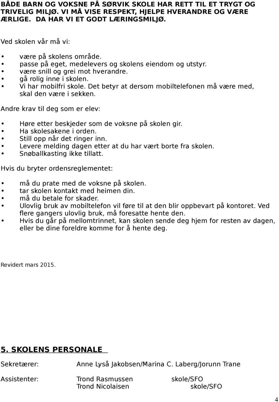 Det betyr at dersom mobiltelefonen må være med, skal den være i sekken. Andre krav til deg som er elev: Høre etter beskjeder som de voksne på skolen gir. Ha skolesakene i orden.